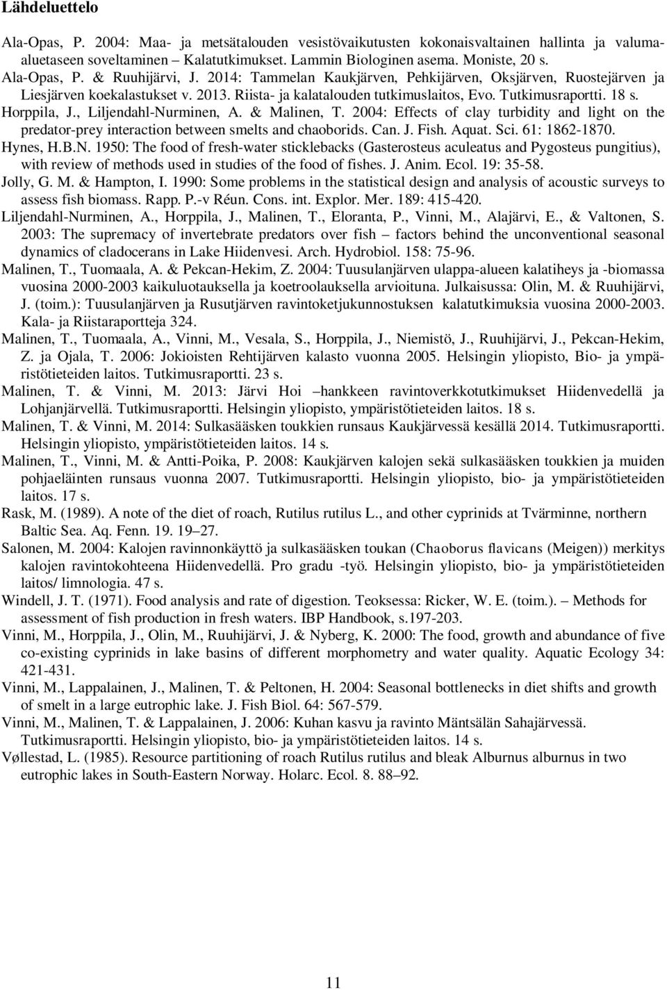 , Liljendahl-Nurminen, A. & Malinen, T. 24: Effects of clay turbidity and light on the predator-prey interaction between smelts and chaoborids. Can. J. Fish. Aquat. Sci. 61: 1862-187. Hynes, H.B.N. 195: The food of fresh-water sticklebacks (Gasterosteus aculeatus and Pygosteus pungitius), with review of methods used in studies of the food of fishes.