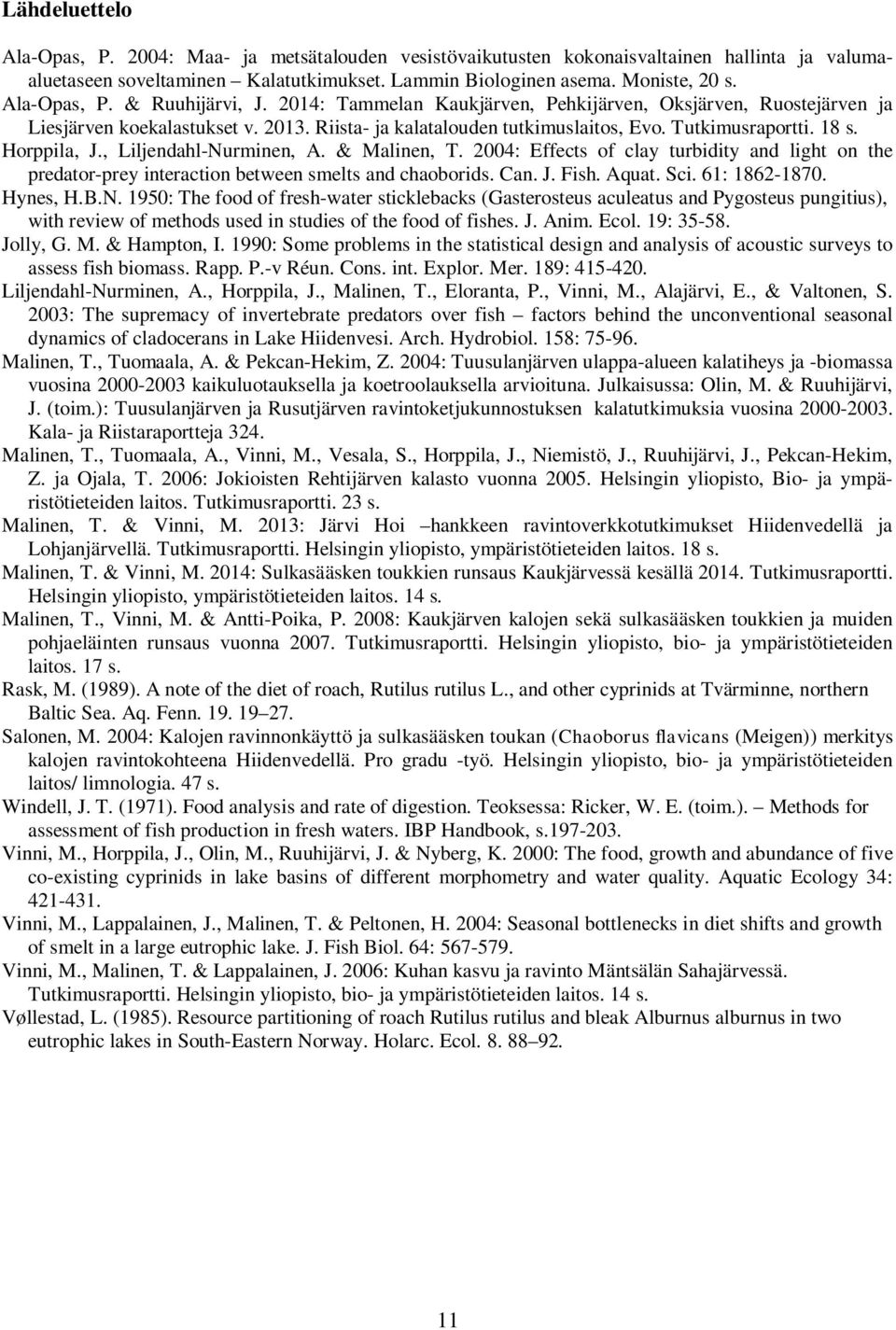 , Liljendahl-Nurminen, A. & Malinen, T. 24: Effects of clay turbidity and light on the predator-prey interaction between smelts and chaoborids. Can. J. Fish. Aquat. Sci. 61: 1862-187. Hynes, H.B.N. 195: The food of fresh-water sticklebacks (Gasterosteus aculeatus and Pygosteus pungitius), with review of methods used in studies of the food of fishes.