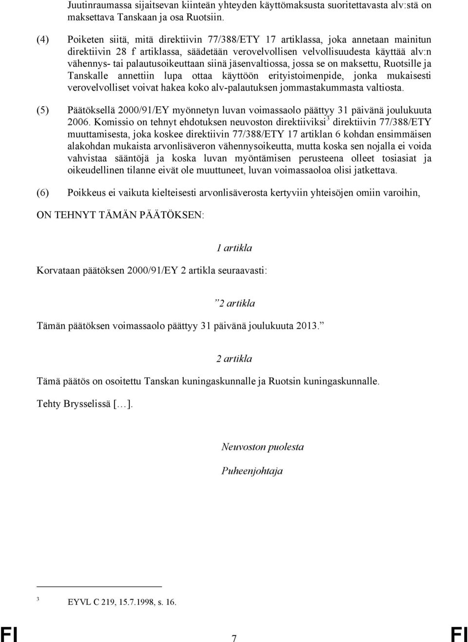 palautusoikeuttaan siinä jäsenvaltiossa, jossa se on maksettu, Ruotsille ja Tanskalle annettiin lupa ottaa käyttöön erityistoimenpide, jonka mukaisesti verovelvolliset voivat hakea koko
