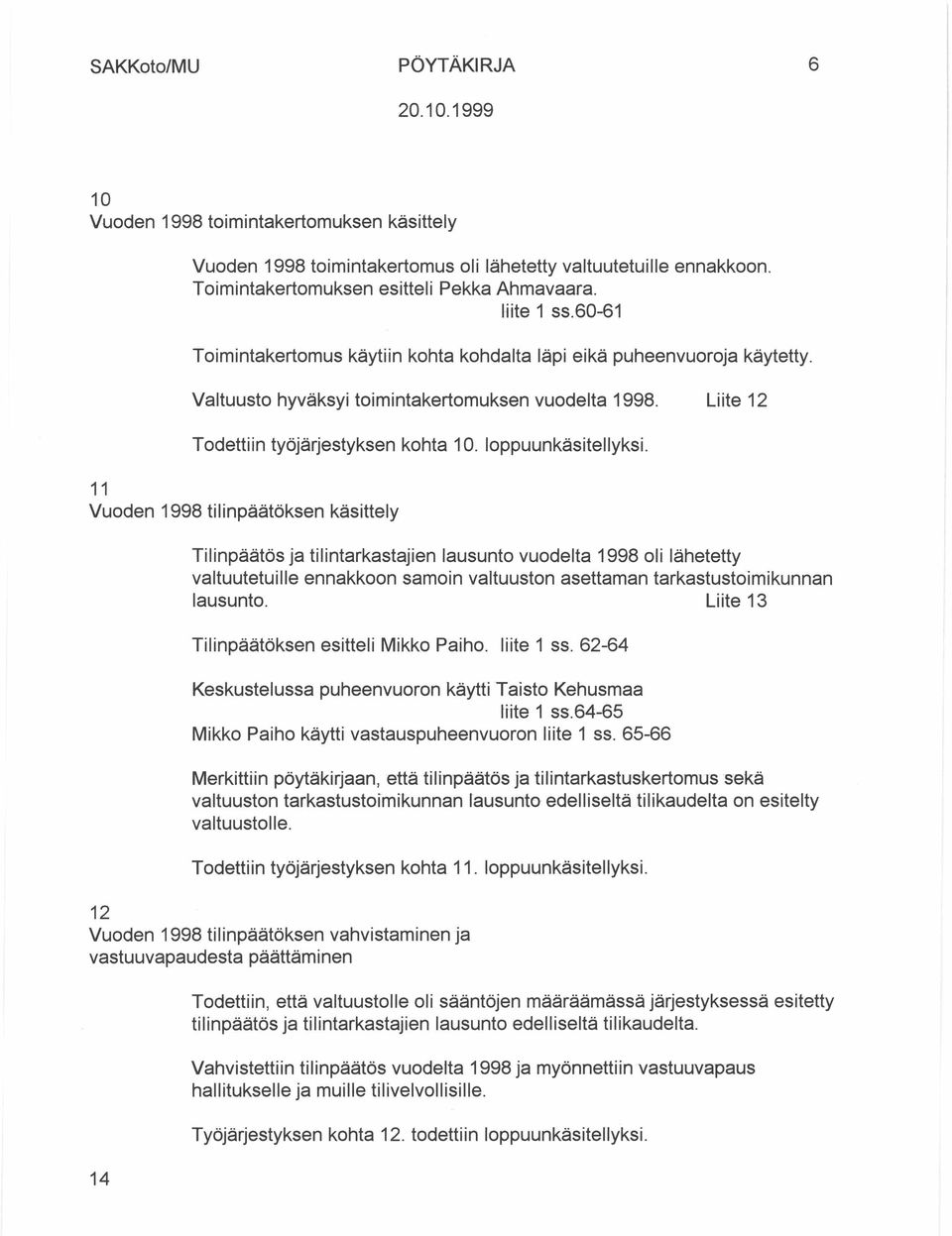 11 Vuoden 1998 tilinpäätöksen käsittely Tilinpäätös ja tilintarkastajien lausunto vuodelta 1998 oli lähetetty valtuutetuille ennakkoon samoin valtuuston asettaman tarkastustoimikunnan lausunto.