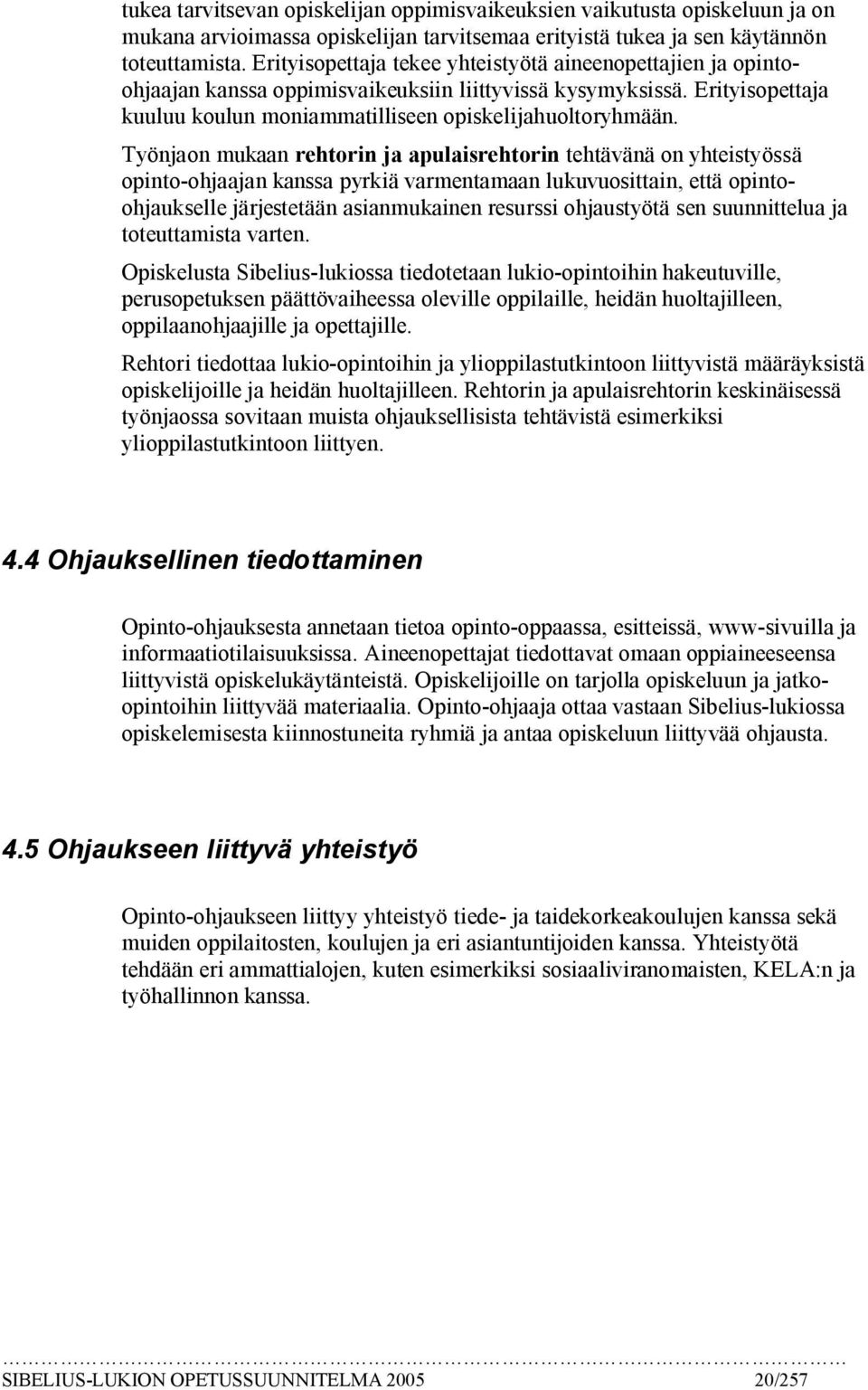 Työnjaon mukaan rehtorin ja apulaisrehtorin tehtävänä on yhteistyössä opinto ohjaajan kanssa pyrkiä varmentamaan lukuvuosittain, että opintoohjaukselle järjestetään asianmukainen resurssi ohjaustyötä