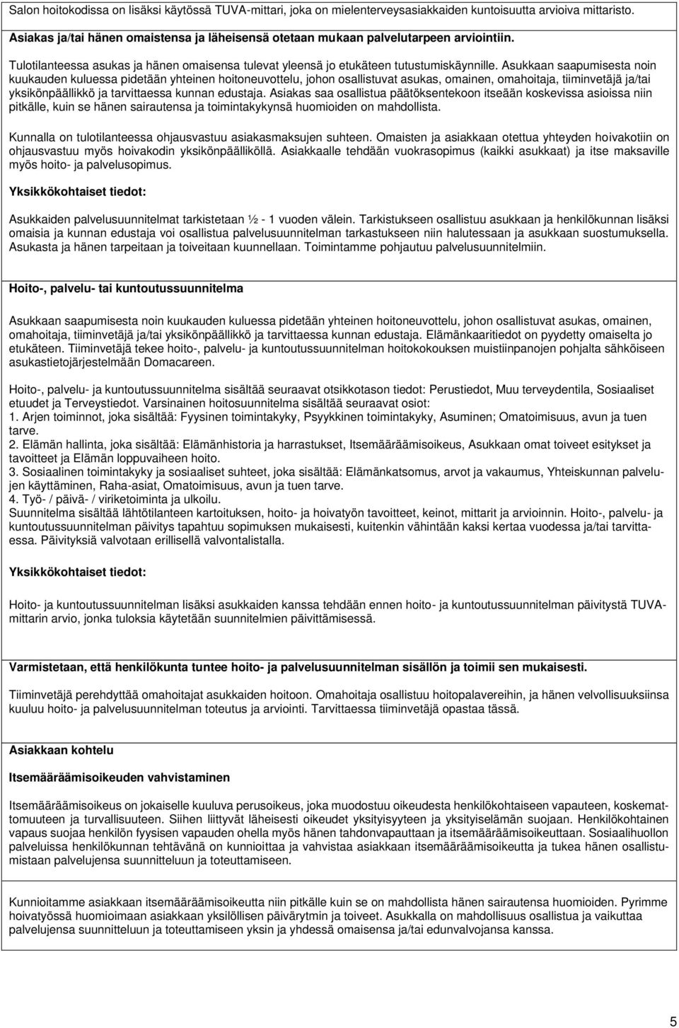 Asukkaan saapumisesta noin kuukauden kuluessa pidetään yhteinen hoitoneuvottelu, johon osallistuvat asukas, omainen, omahoitaja, tiiminvetäjä ja/tai yksikönpäällikkö ja tarvittaessa kunnan edustaja.