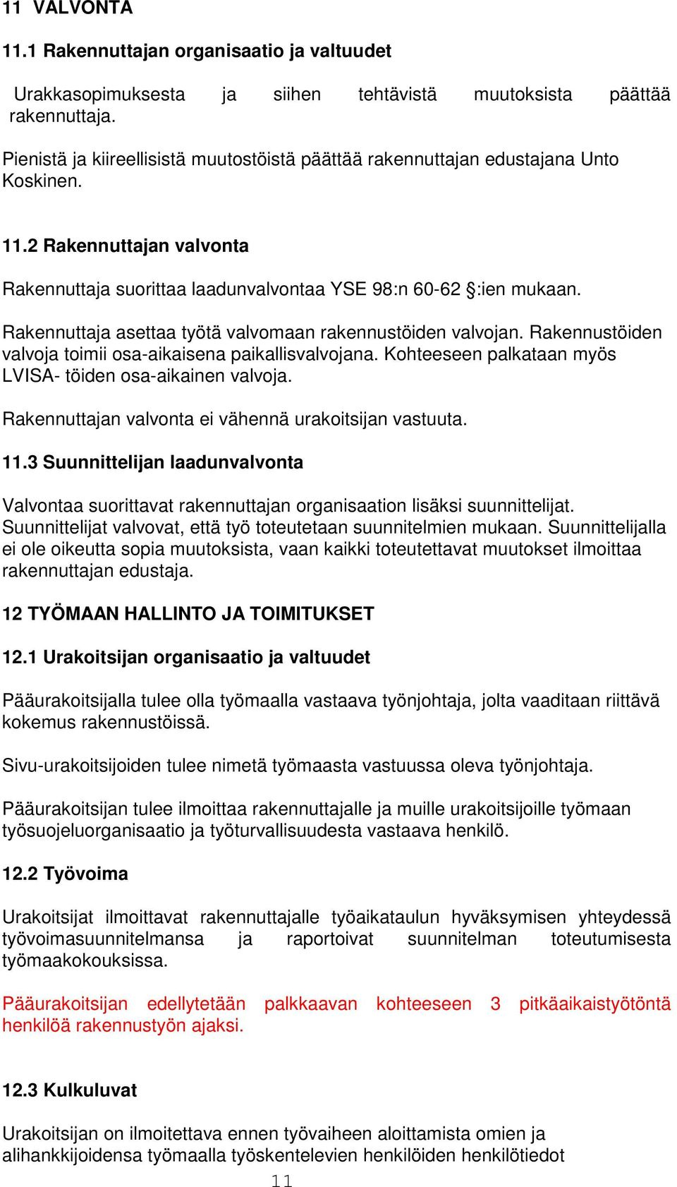 Rakennuttaja asettaa työtä valvomaan rakennustöiden valvojan. Rakennustöiden valvoja toimii osa-aikaisena paikallisvalvojana. Kohteeseen palkataan myös LVISA- töiden osa-aikainen valvoja.