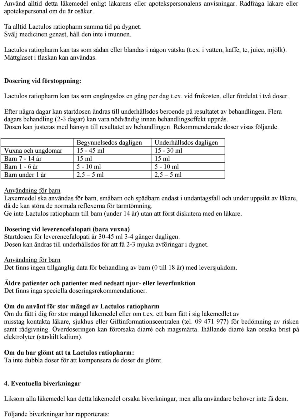 Dosering vid förstoppning: Lactulos ratiopharm kan tas som engångsdos en gång per dag t.ex. vid frukosten, eller fördelat i två doser.