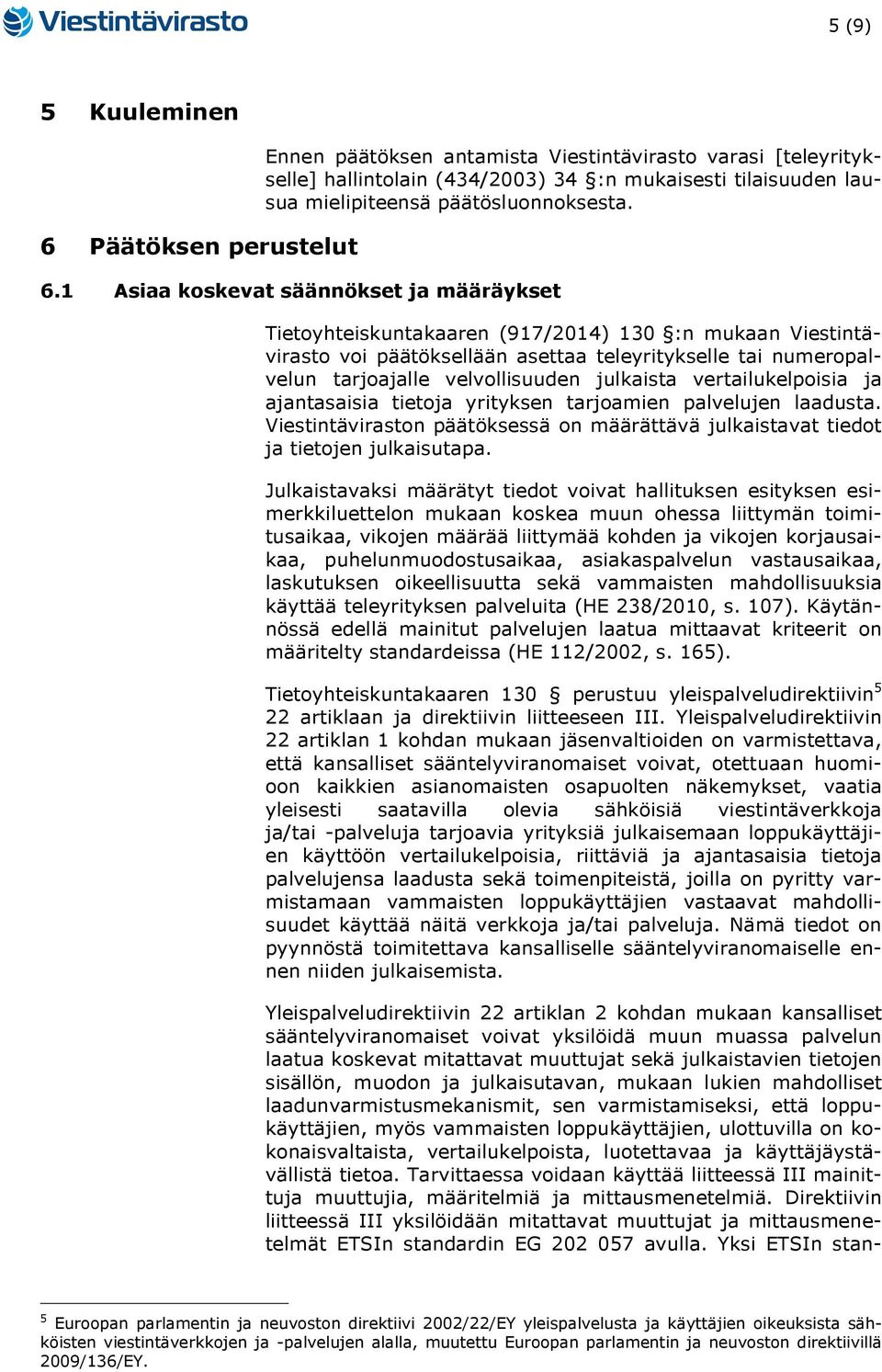 1 Asiaa koskevat säännökset ja määräykset Tietoyhteiskuntakaaren (917/2014) 130 :n mukaan Viestintävirasto voi päätöksellään asettaa teleyritykselle tai numeropalvelun tarjoajalle velvollisuuden