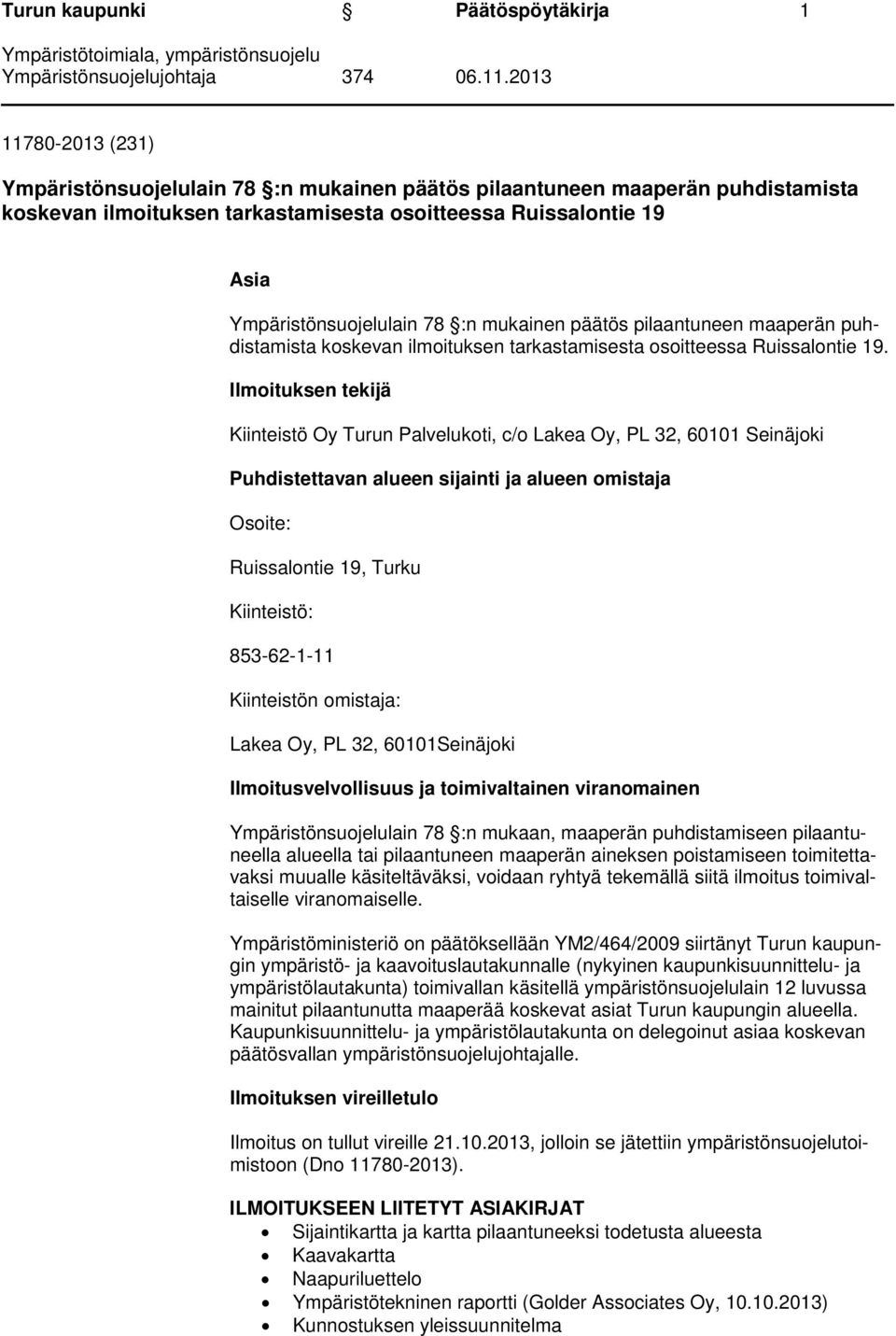 Ilmoituksen tekijä Kiinteistö Oy Turun Palvelukoti, c/o Lakea Oy, PL 32, 60101 Seinäjoki Puhdistettavan alueen sijainti ja alueen omistaja Osoite: Ruissalontie 19, Turku Kiinteistö: 853-62-1-11