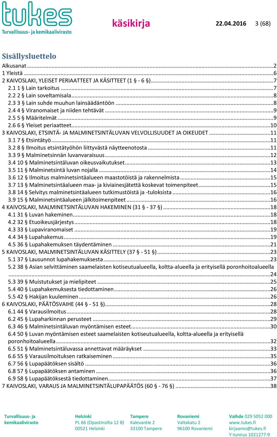 .. 10 3 KAIVOSLAKI, ETSINTÄ- JA MALMINETSINTÄLUVAN VELVOLLISUUDET JA OIKEUDET... 11 3.1 7 Etsintätyö... 11 3.2 8 Ilmoitus etsintätyöhön liittyvästä näytteenotosta... 11 3.3 9 Malminetsinnän luvanvaraisuus.