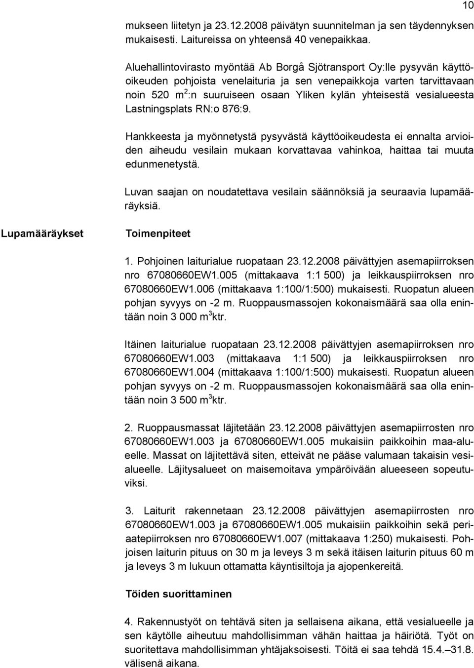 vesialueesta Lastningsplats RN:o 876:9. Hankkeesta ja myönnetystä pysyvästä käyttöoikeudesta ei ennalta arvioiden aiheudu vesilain mukaan korvattavaa vahinkoa, haittaa tai muuta edunmenetystä.