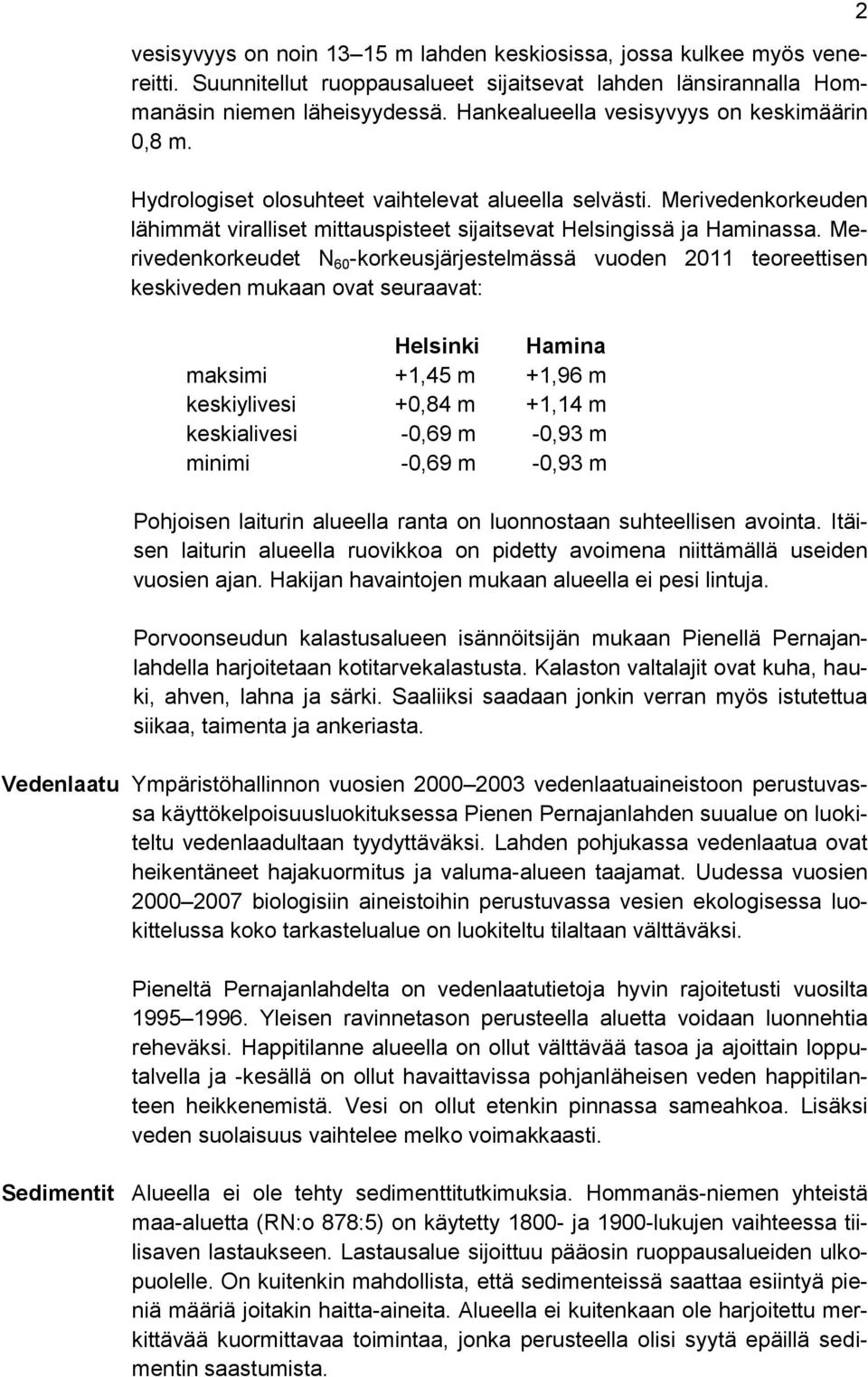 Merivedenkorkeudet N 60 -korkeusjärjestelmässä vuoden 2011 teoreettisen keskiveden mukaan ovat seuraavat: Helsinki Hamina maksimi +1,45 m +1,96 m keskiylivesi +0,84 m +1,14 m keskialivesi -0,69 m