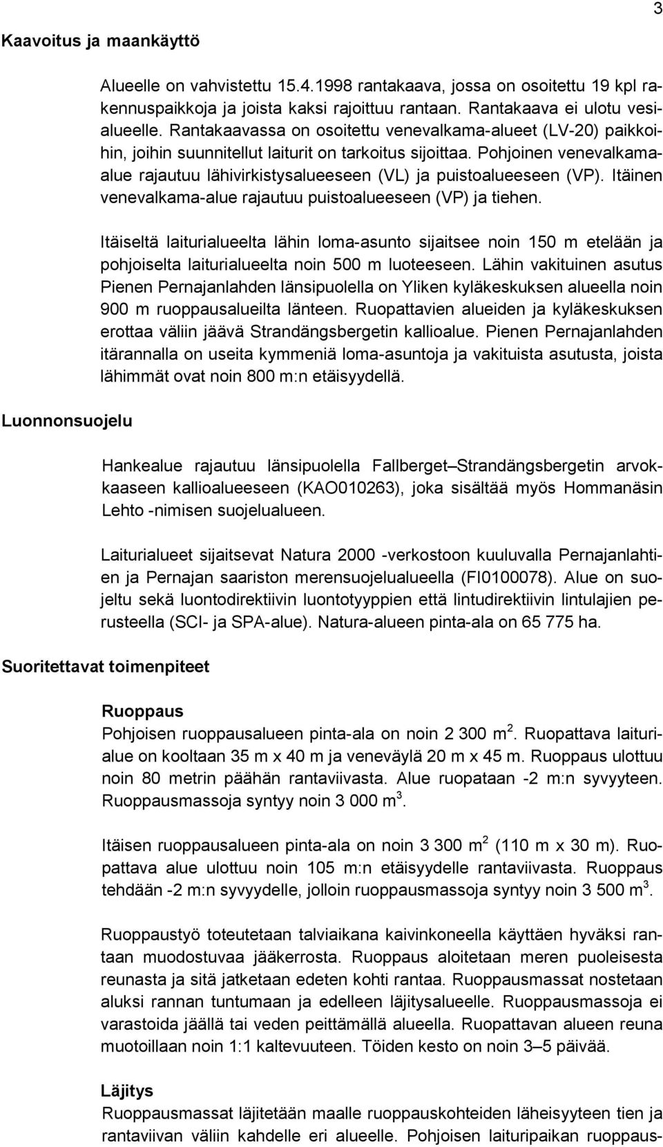 Pohjoinen venevalkamaalue rajautuu lähivirkistysalueeseen (VL) ja puistoalueeseen (VP). Itäinen venevalkama-alue rajautuu puistoalueeseen (VP) ja tiehen.