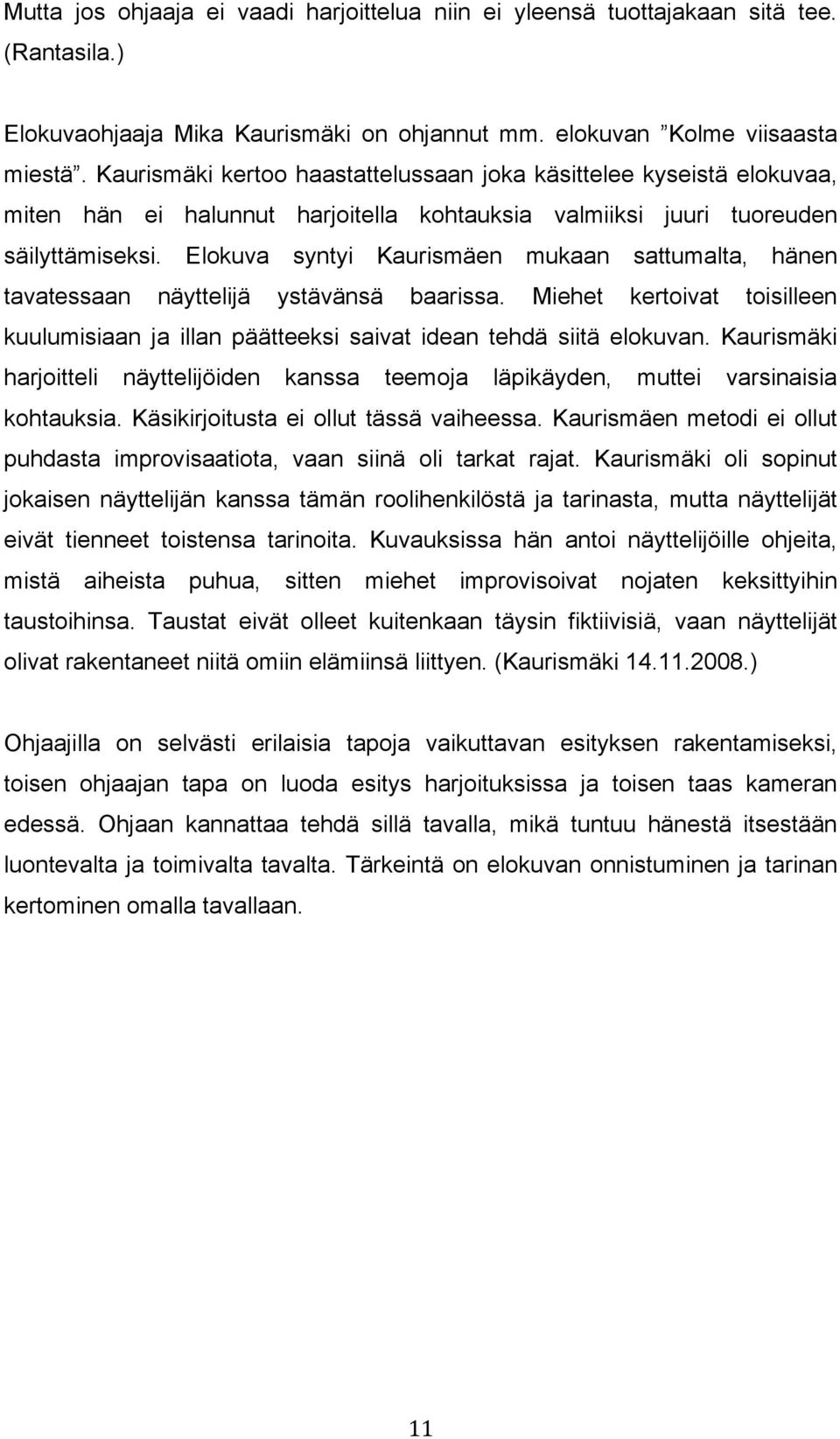 Elokuva syntyi Kaurismäen mukaan sattumalta, hänen tavatessaan näyttelijä ystävänsä baarissa. Miehet kertoivat toisilleen kuulumisiaan ja illan päätteeksi saivat idean tehdä siitä elokuvan.