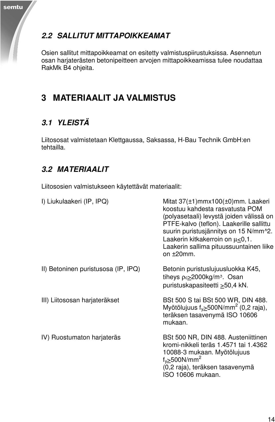 Laakeri koostuu kahdesta rasvatusta POM (polyasetaali) levystä joiden välissä on PTFE-kalvo (teflon). Laakerille sallittu suurin puristusjännitys on 15 N/mm^2. Laakerin kitkakerroin on µ<0,1.