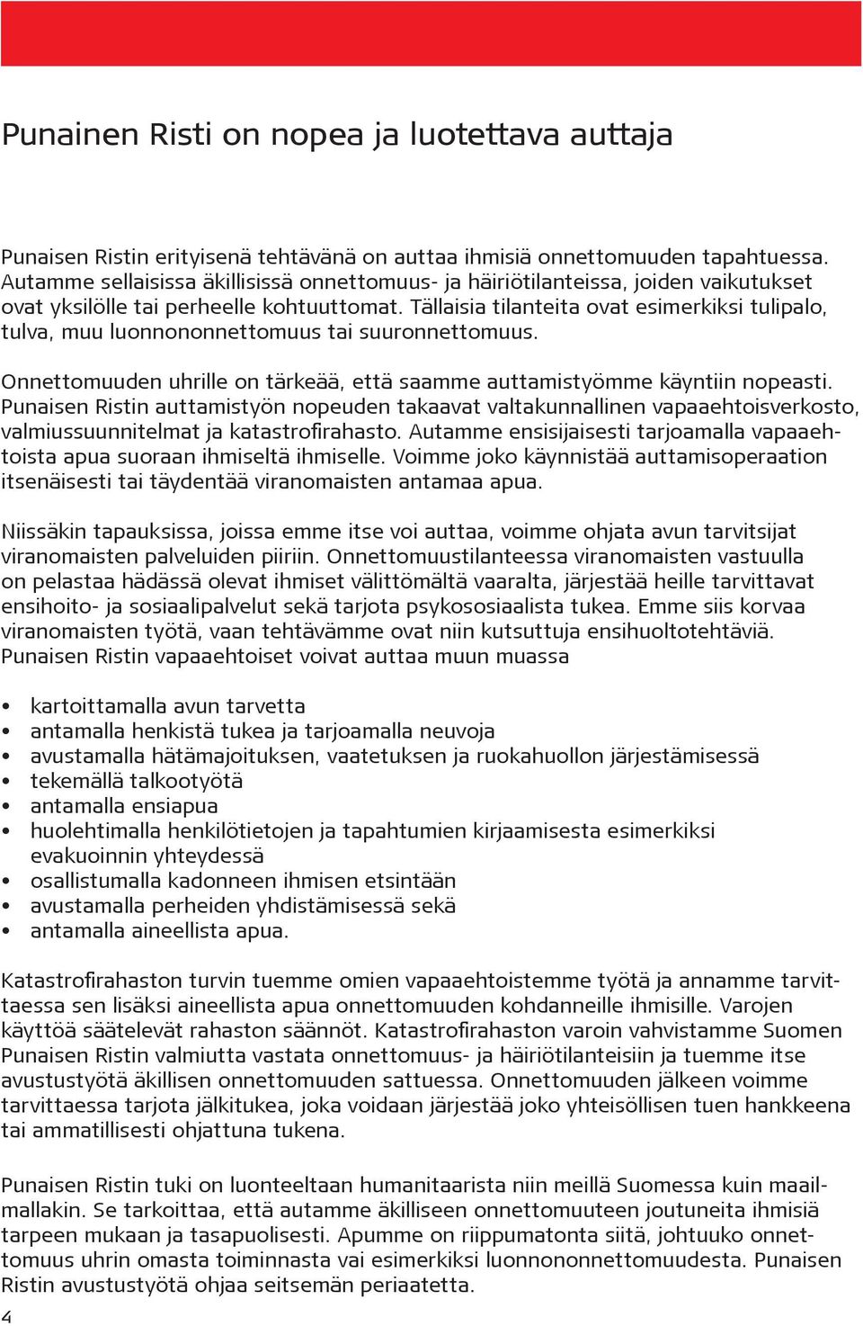 Tällaisia tilanteita ovat esimerkiksi tulipalo, tulva, muu luonnononnettomuus tai suuronnettomuus. Onnettomuuden uhrille on tärkeää, että saamme auttamistyömme käyntiin nopeasti.