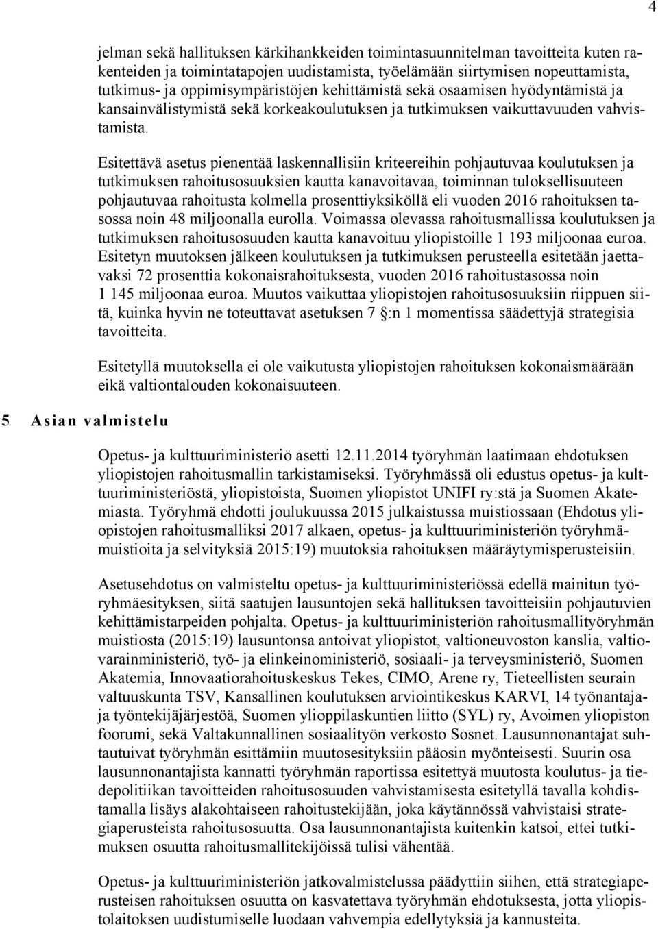 Esitettävä asetus pienentää laskennallisiin kriteereihin pohjautuvaa koulutuksen ja tutkimuksen rahoitusosuuksien kautta kanavoitavaa, toiminnan tuloksellisuuteen pohjautuvaa rahoitusta kolmella
