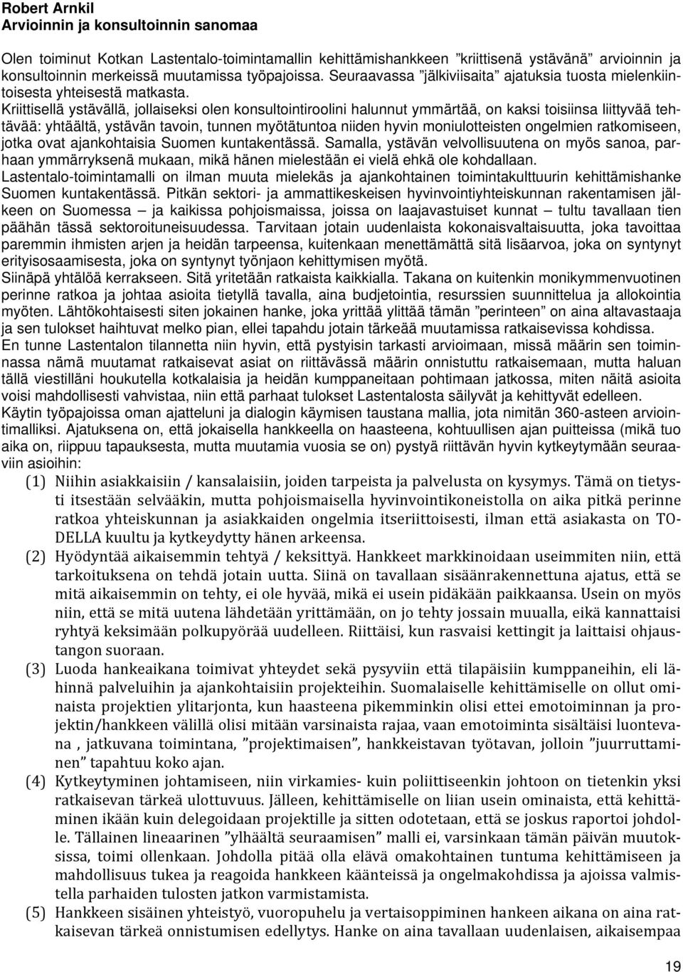 Kriittisellä ystävällä, jollaiseksi olen konsultointiroolini halunnut ymmärtää, on kaksi toisiinsa liittyvää tehtävää: yhtäältä, ystävän tavoin, tunnen myötätuntoa niiden hyvin moniulotteisten