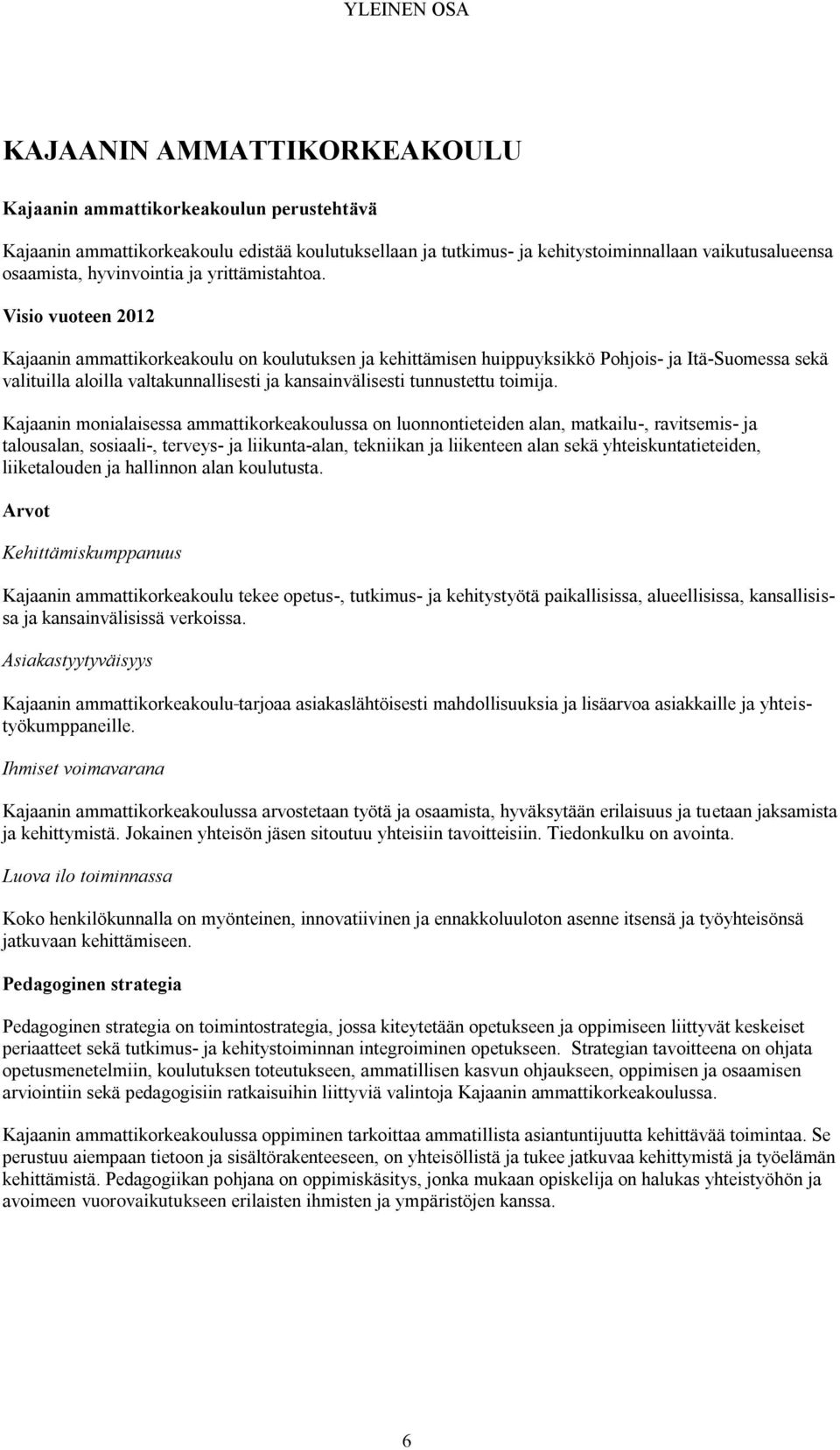 Visio vuoteen 2012 Kajaanin ammattikorkeakoulu on koulutuksen ja kehittämisen huippuyksikkö Pohjois- ja Itä-Suomessa sekä valituilla aloilla valtakunnallisesti ja kansainvälisesti tunnustettu toimija.