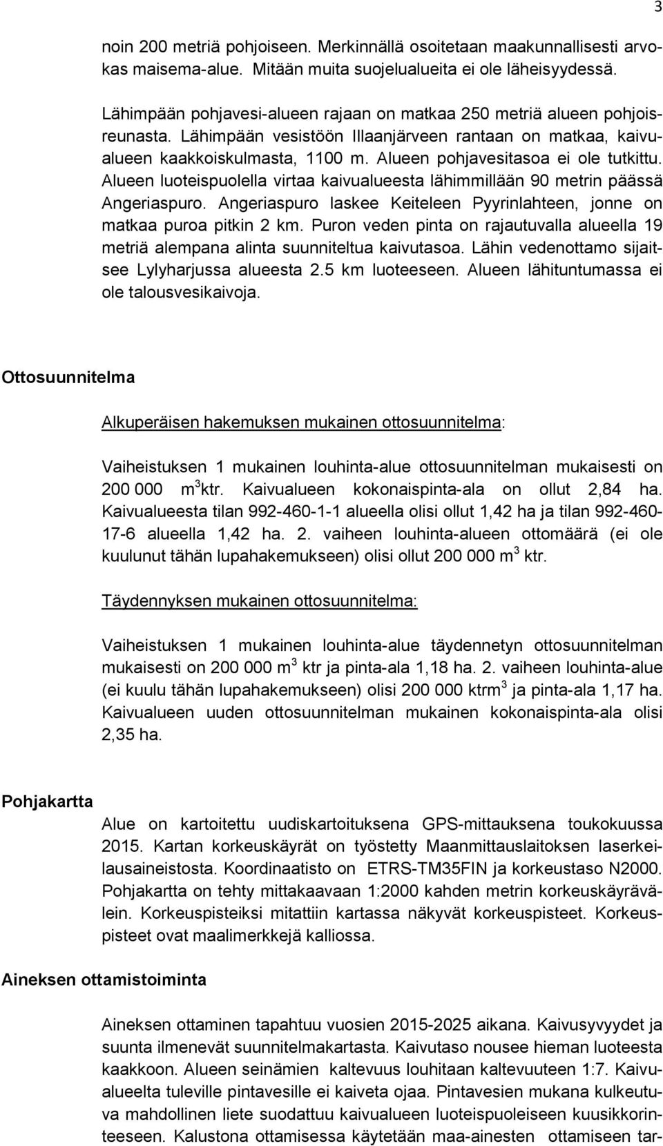 Alueen pohjavesitasoa ei ole tutkittu. Alueen luoteispuolella virtaa kaivualueesta lähimmillään 90 metrin päässä Angeriaspuro.