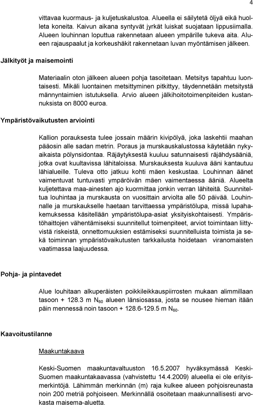 Metsitys tapahtuu luontaisesti. Mikäli luontainen metsittyminen pitkittyy, täydennetään metsitystä männyntaimien istutuksella. Arvio alueen jälkihoitotoimenpiteiden kustannuksista on 8000 euroa.