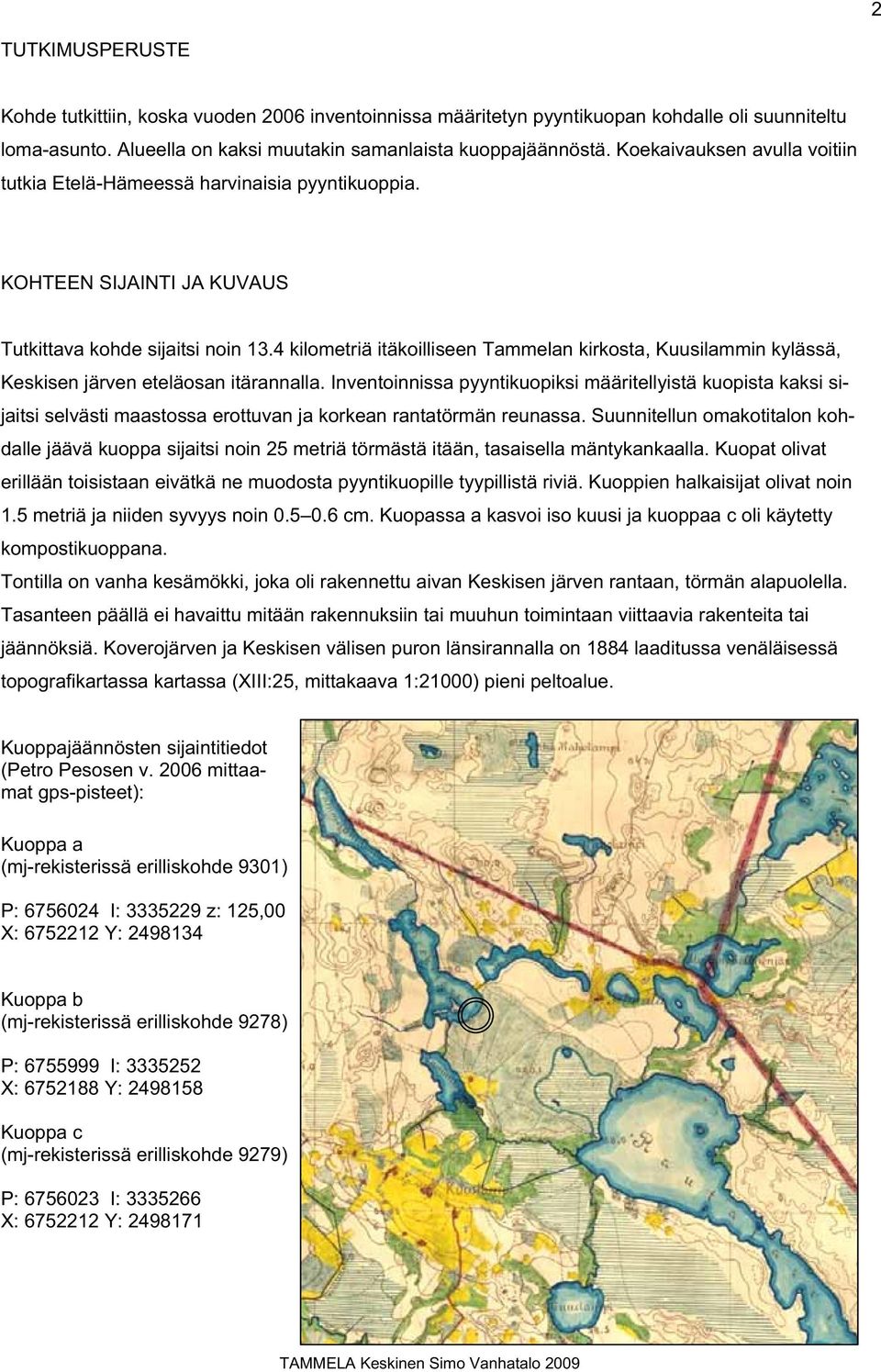 4 kilometriä itäkoilliseen Tammelan kirkosta, Kuusilammin kylässä, Keskisen järven eteläosan itärannalla.