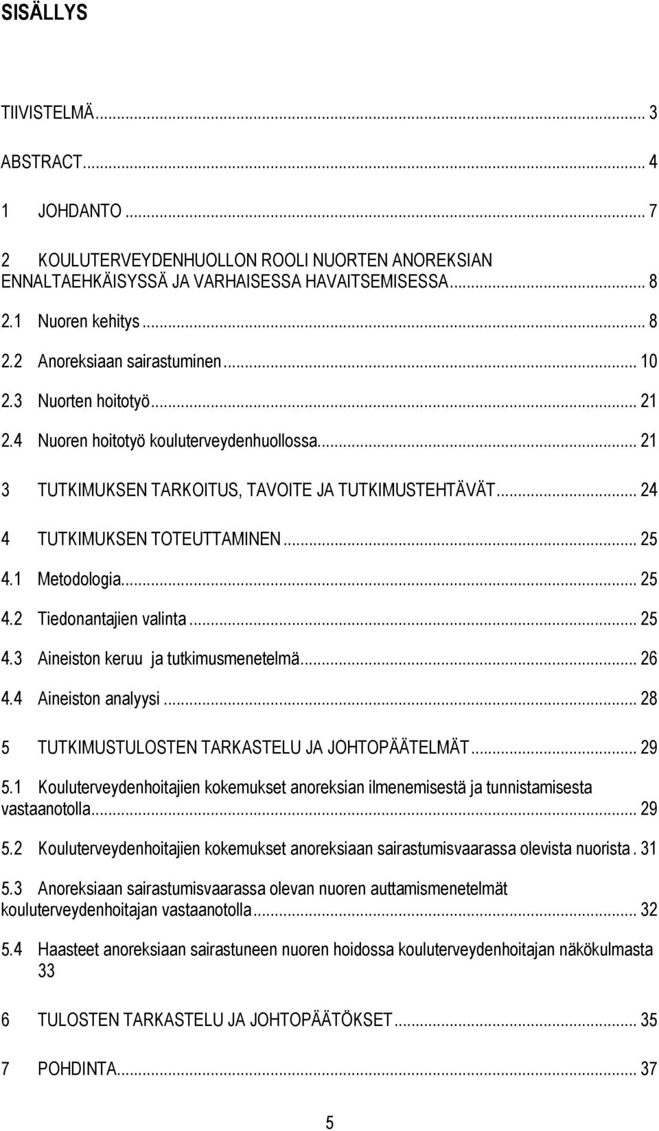 1 Metodologia... 25 4.2 Tiedonantajien valinta... 25 4.3 Aineiston keruu ja tutkimusmenetelmä... 26 4.4 Aineiston analyysi... 28 5 TUTKIMUSTULOSTEN TARKASTELU JA JOHTOPÄÄTELMÄT... 29 5.