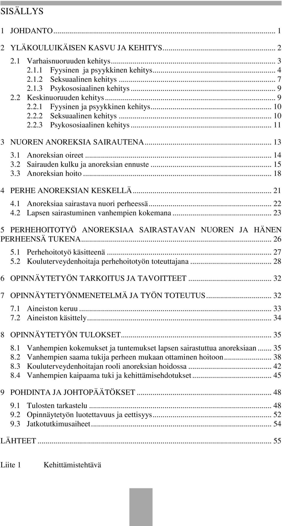 1 Anoreksian oireet... 14 3.2 Sairauden kulku ja anoreksian ennuste... 15 3.3 Anoreksian hoito... 18 4 PERHE ANOREKSIAN KESKELLÄ... 21 4.1 Anoreksiaa sairastava nuori perheessä... 22 4.