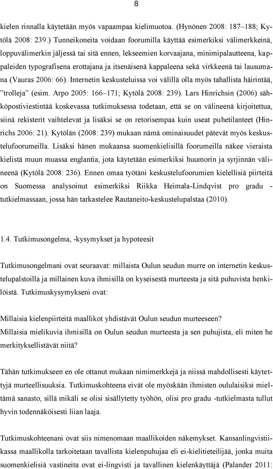 itsenäisenä kappaleena sekä virkkeenä tai lausumana (Vauras 2006: 66). Internetin keskusteluissa voi välillä olla myös tahallista häirintää, trolleja (esim. Arpo 2005: 166 171; Kytölä 2008: 239).