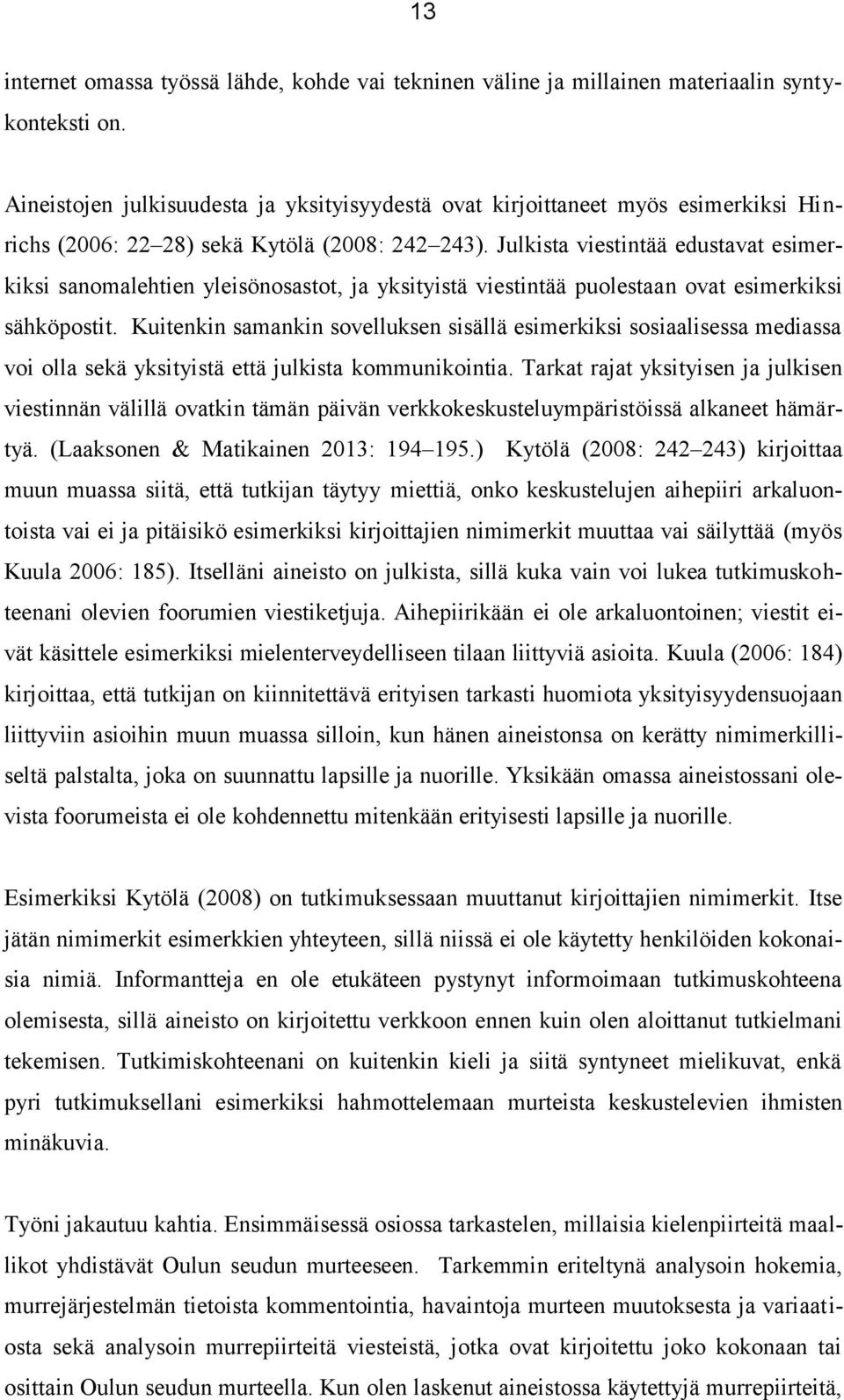 Julkista viestintää edustavat esimerkiksi sanomalehtien yleisönosastot, ja yksityistä viestintää puolestaan ovat esimerkiksi sähköpostit.