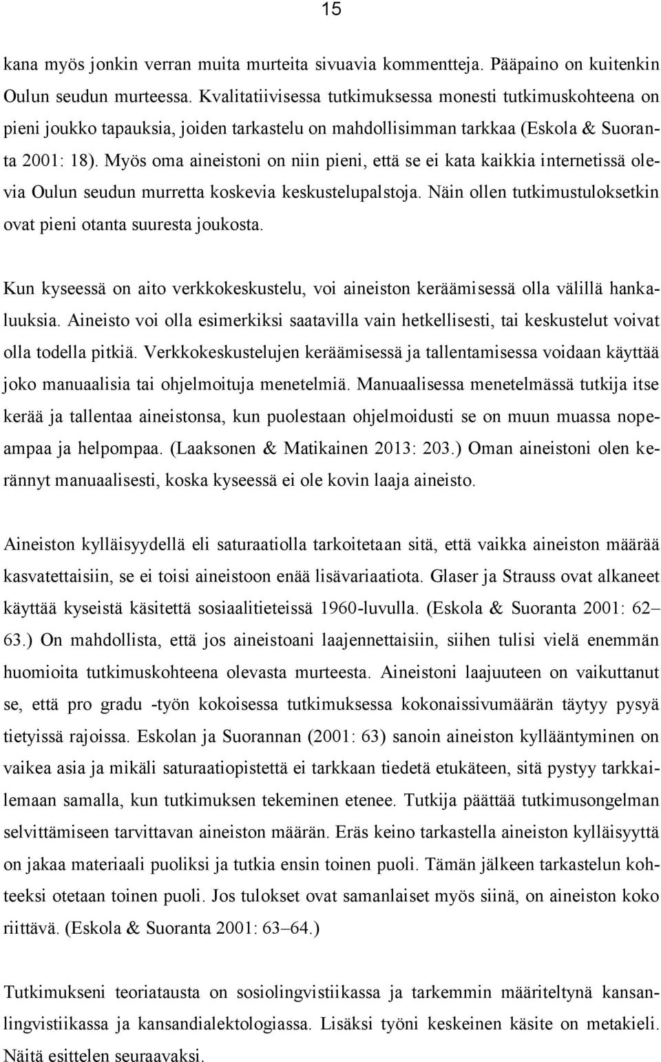 Myös oma aineistoni on niin pieni, että se ei kata kaikkia internetissä olevia Oulun seudun murretta koskevia keskustelupalstoja. Näin ollen tutkimustuloksetkin ovat pieni otanta suuresta joukosta.