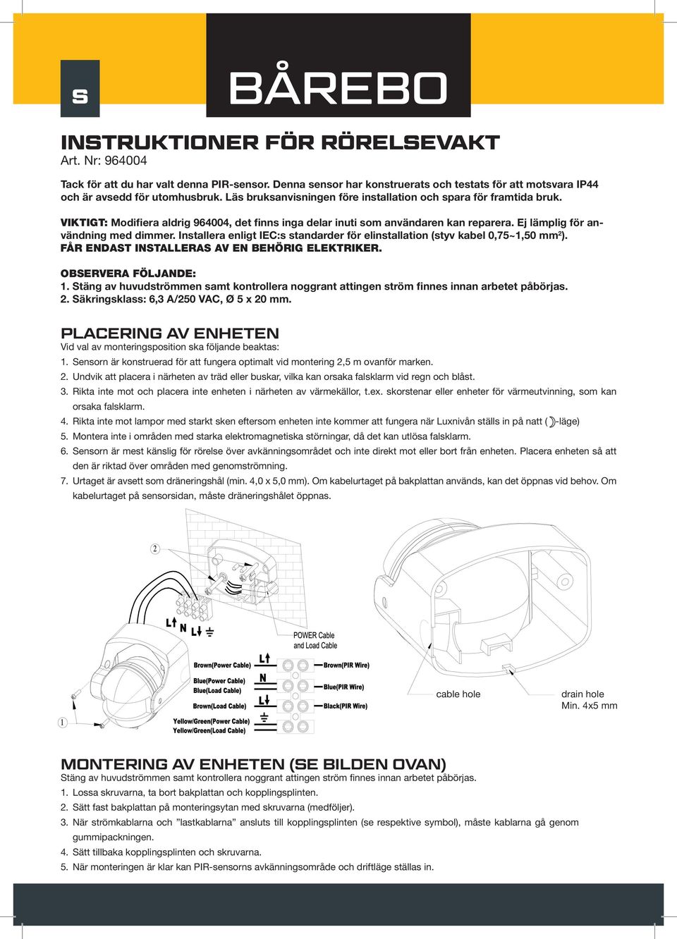 Installera enligt IEC:s standarder för elinstallation (styv kabel 0,75~1,50 mm 2 ). FÅR ENDAST INSTALLERAS AV EN BEHÖRIG ELEKTRIKER. OBSERVERA FÖLJANDE: 1.