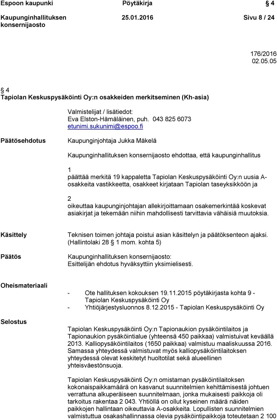 fi Päätösehdotus Kaupunginjohtaja Jukka Mäkelä ehdottaa, että kaupunginhallitus 1 päättää merkitä 19 kappaletta Tapiolan Keskuspysäköinti Oy:n uusia A- osakkeita vastikkeetta, osakkeet kirjataan