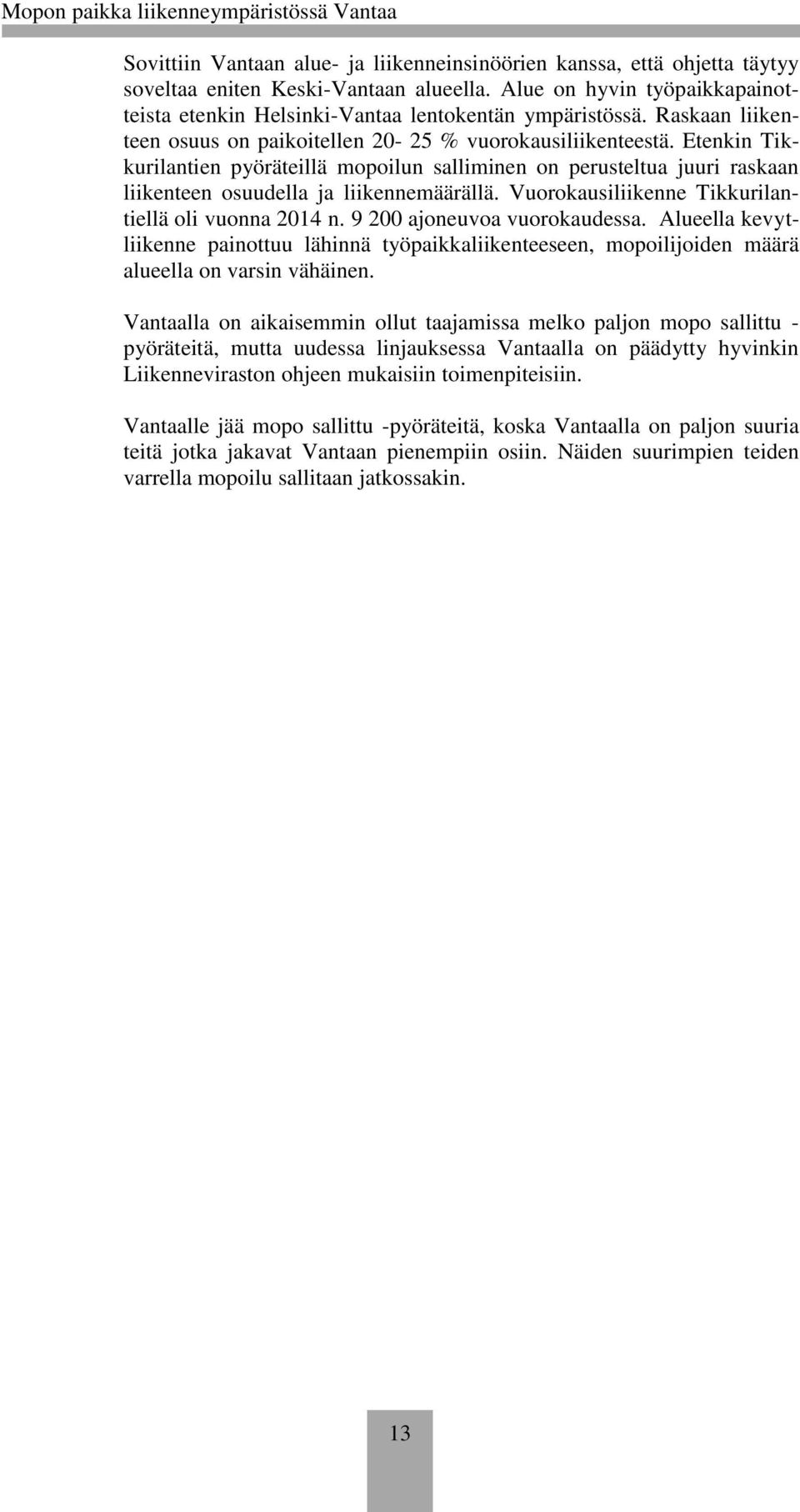 Vuorokausiliikenne Tikkurilantiellä oli vuonna 2014 n. 9 200 ajoneuvoa vuorokaudessa. Alueella kevytliikenne painottuu lähinnä työpaikkaliikenteeseen, mopoilijoiden määrä alueella on varsin vähäinen.