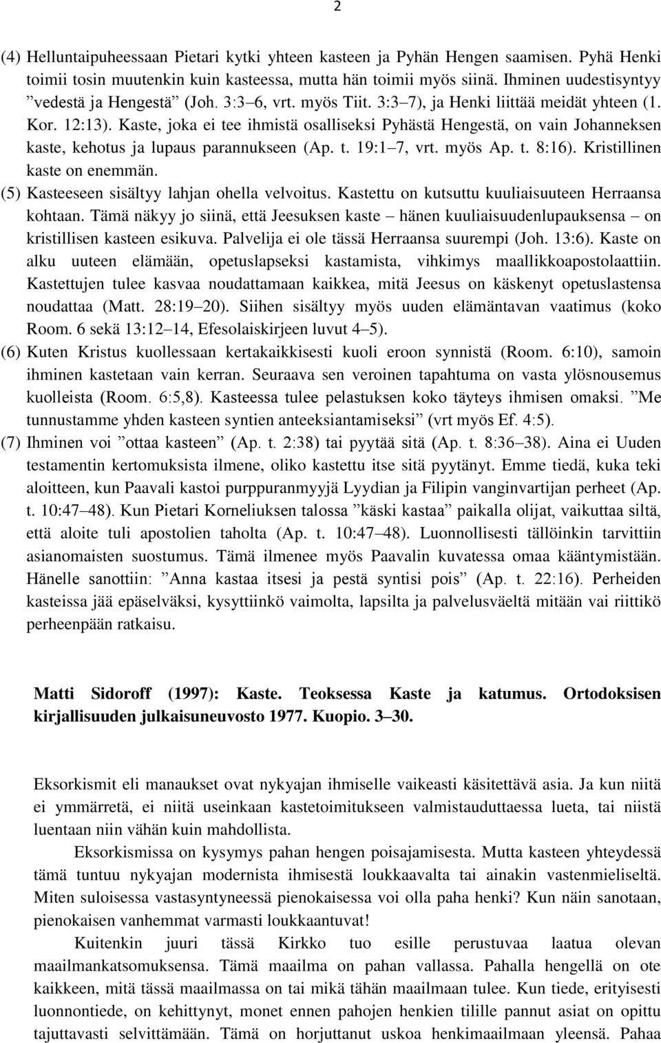 Kaste, joka ei tee ihmistä osalliseksi Pyhästä Hengestä, on vain Johanneksen kaste, kehotus ja lupaus parannukseen (Ap. t. 19:1 7, vrt. myös Ap. t. 8:16). Kristillinen kaste on enemmän.