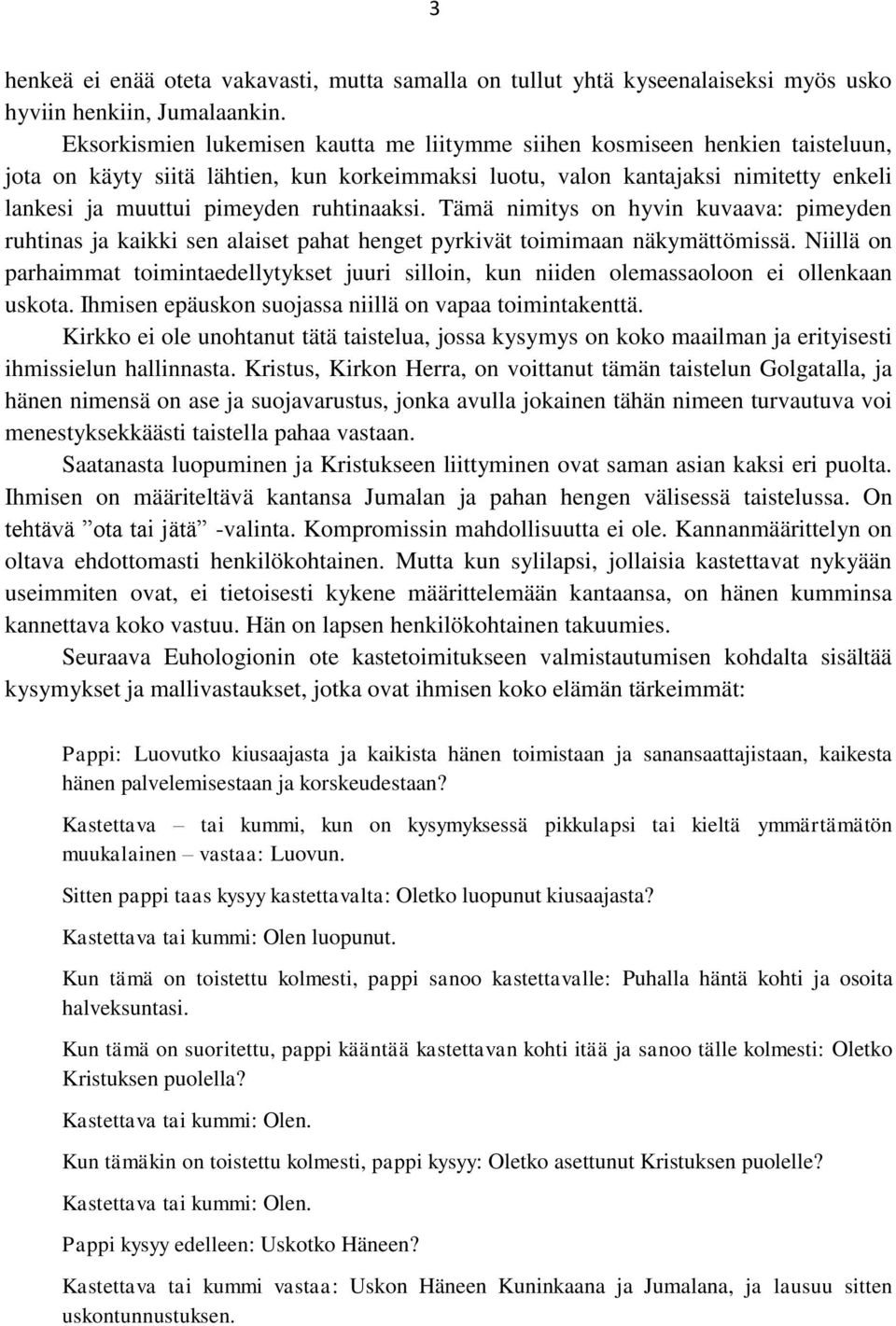 ruhtinaaksi. Tämä nimitys on hyvin kuvaava: pimeyden ruhtinas ja kaikki sen alaiset pahat henget pyrkivät toimimaan näkymättömissä.