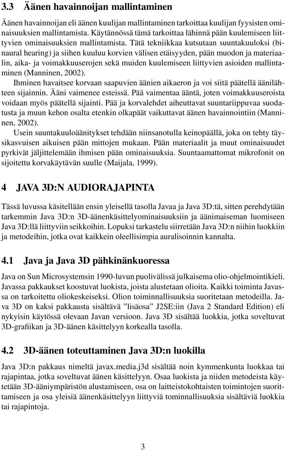 Tätä tekniikkaa kutsutaan suuntakuuloksi (binaural hearing) ja siihen kuuluu korvien välisen etäisyyden, pään muodon ja materiaalin, aika- ja voimakkuuserojen sekä muiden kuulemiseen liittyvien