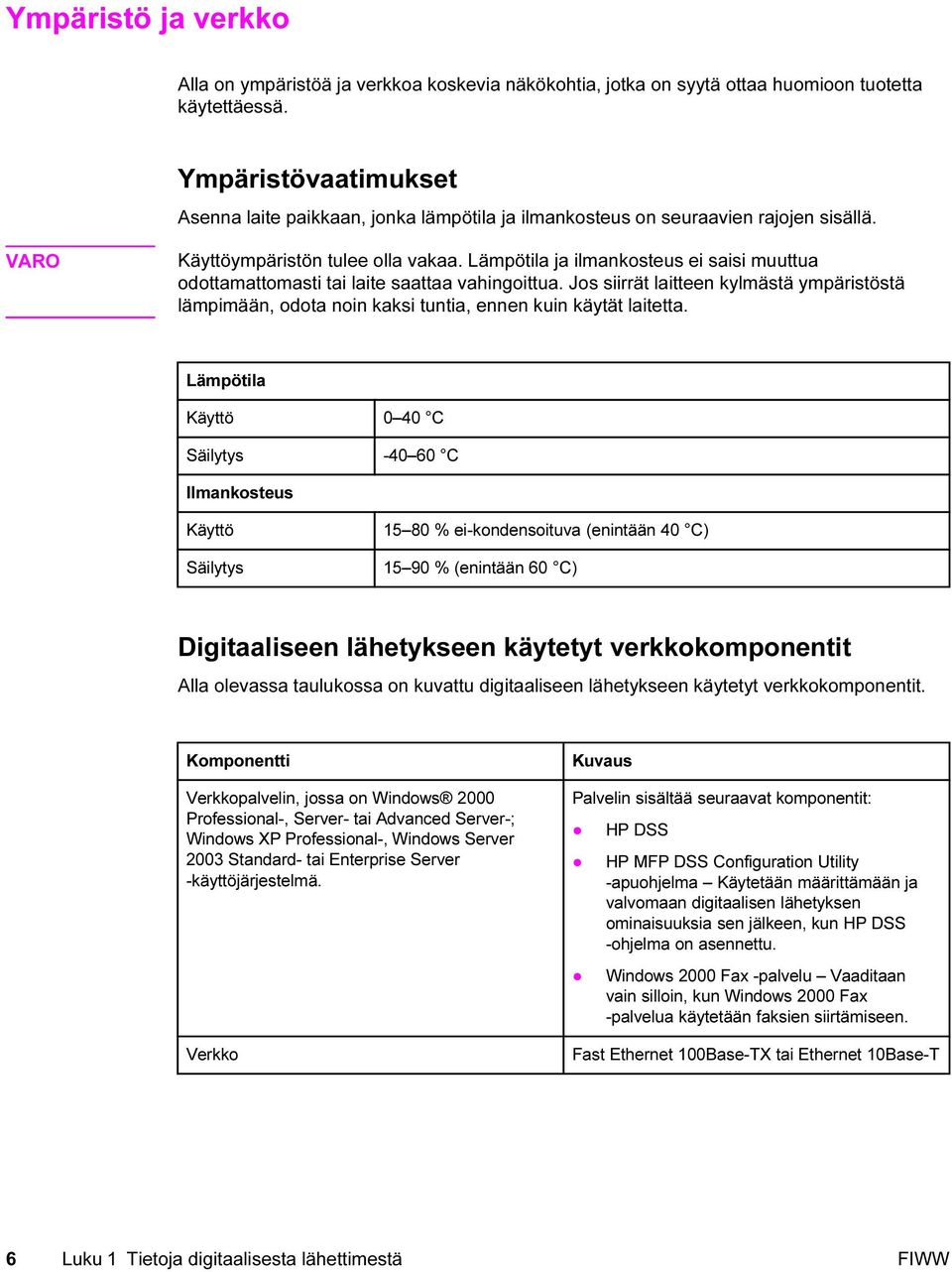 Lämpötila ja ilmankosteus ei saisi muuttua odottamattomasti tai laite saattaa vahingoittua. Jos siirrät laitteen kylmästä ympäristöstä lämpimään, odota noin kaksi tuntia, ennen kuin käytät laitetta.