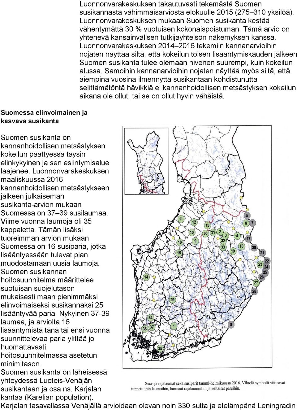 Luonnonvarakeskuksen 2014 2016 tekemiin kannanarvioihin nojaten näyttää siltä, että kokeilun toisen lisääntymiskauden jälkeen Suomen susikanta tulee olemaan hivenen suurempi, kuin kokeilun alussa.