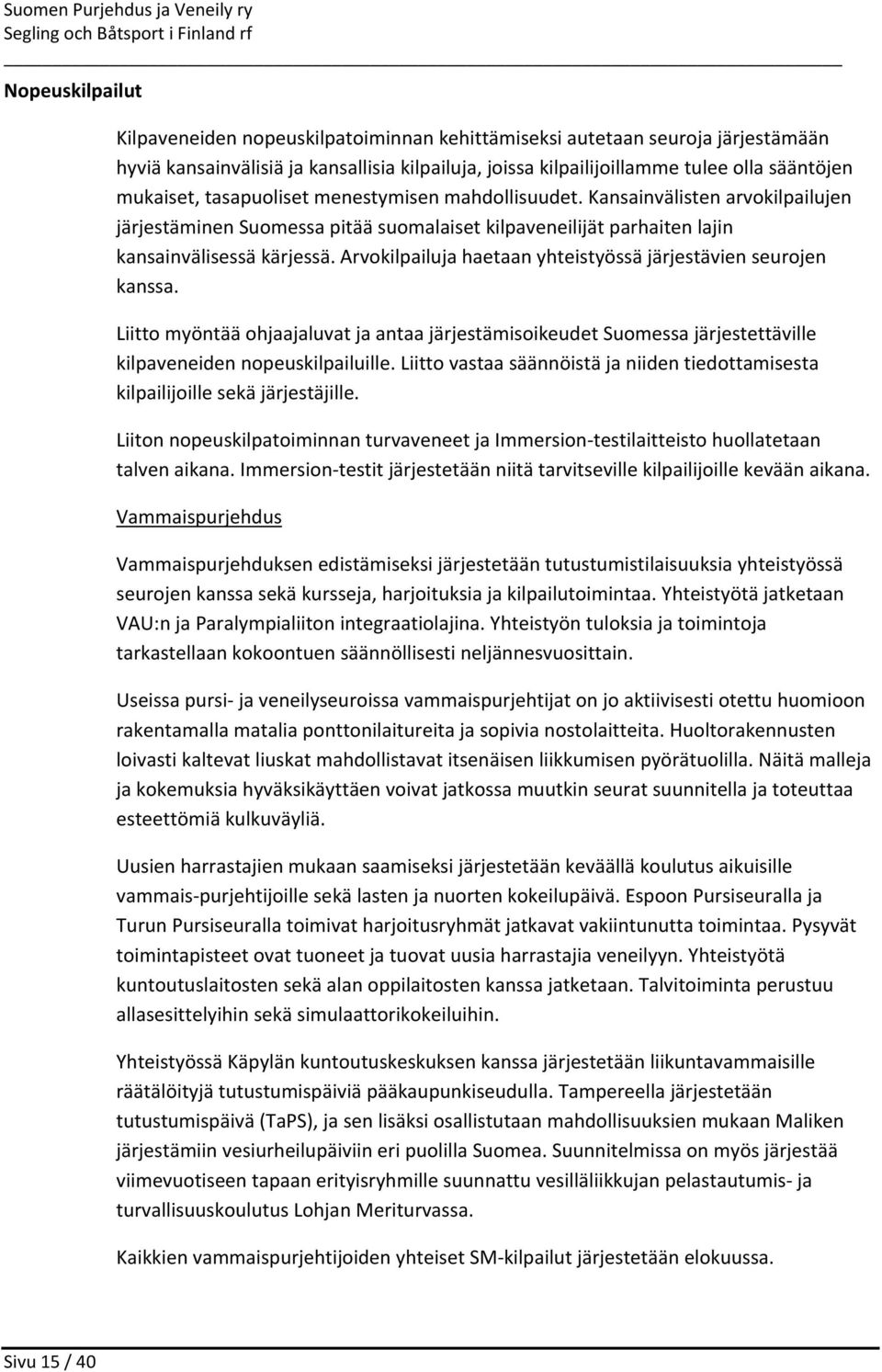 Kansainvälisten arvokilpailujen järjestäminen Suomessa pitää suomalaiset kilpaveneilijät parhaiten lajin kansainvälisessä kärjessä. Arvokilpailuja haetaan yhteistyössä järjestävien seurojen kanssa.