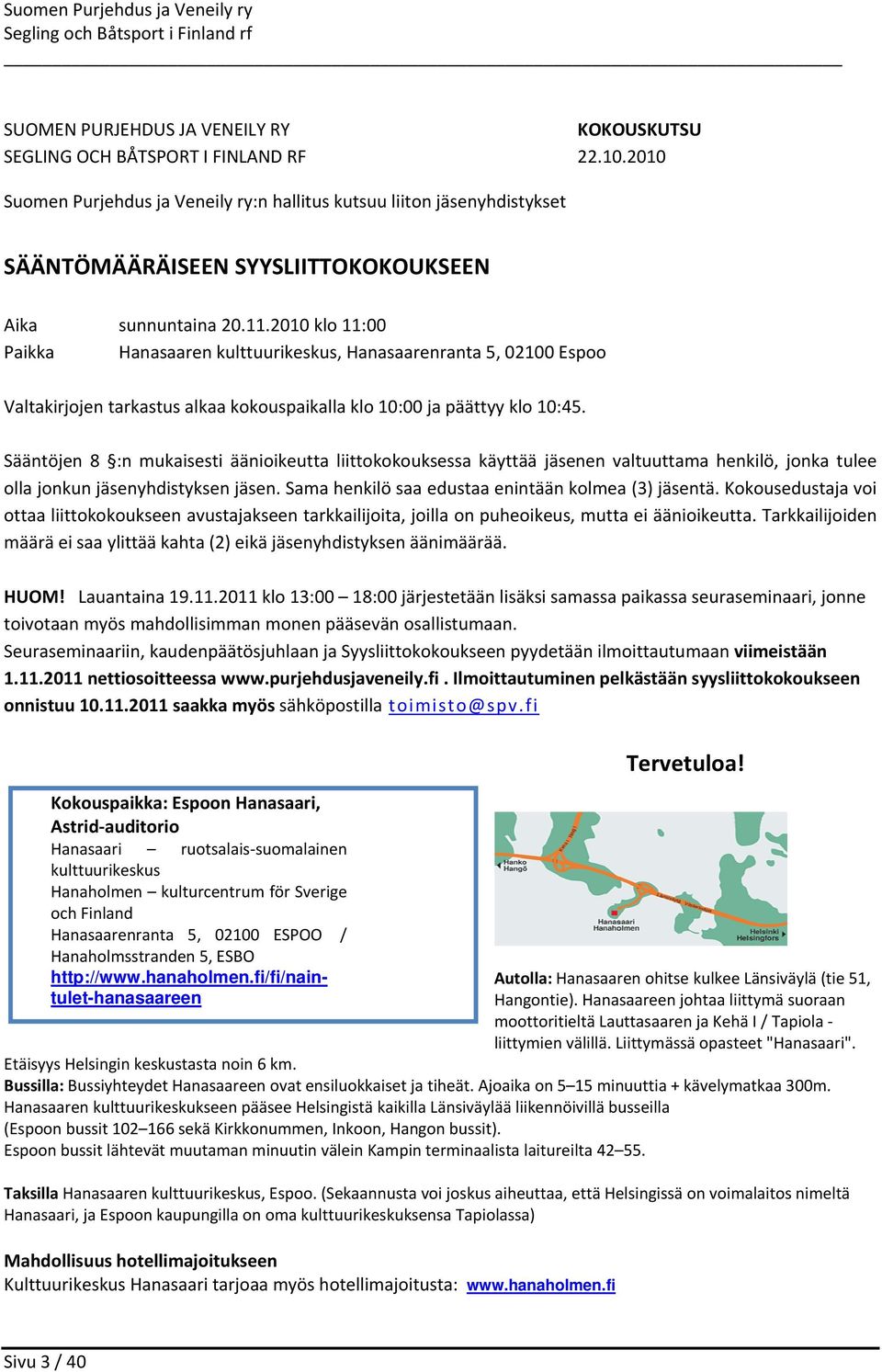 2010 klo 11:00 Paikka Hanasaaren kulttuurikeskus, Hanasaarenranta 5, 02100 Espoo Valtakirjojen tarkastus alkaa kokouspaikalla klo 10:00 ja päättyy klo 10:45.