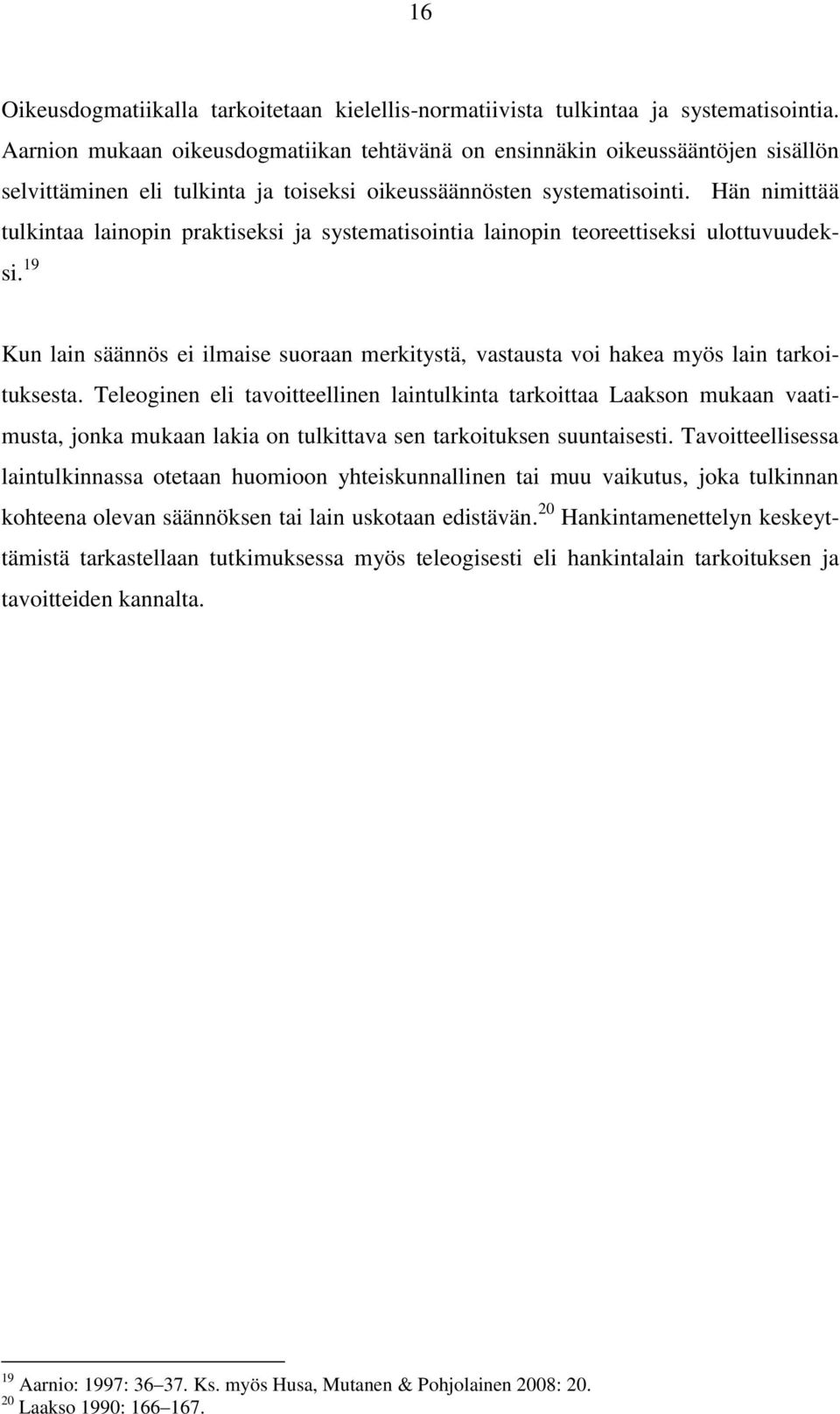 Hän nimittää tulkintaa lainopin praktiseksi ja systematisointia lainopin teoreettiseksi ulottuvuudeksi. 19 Kun lain säännös ei ilmaise suoraan merkitystä, vastausta voi hakea myös lain tarkoituksesta.