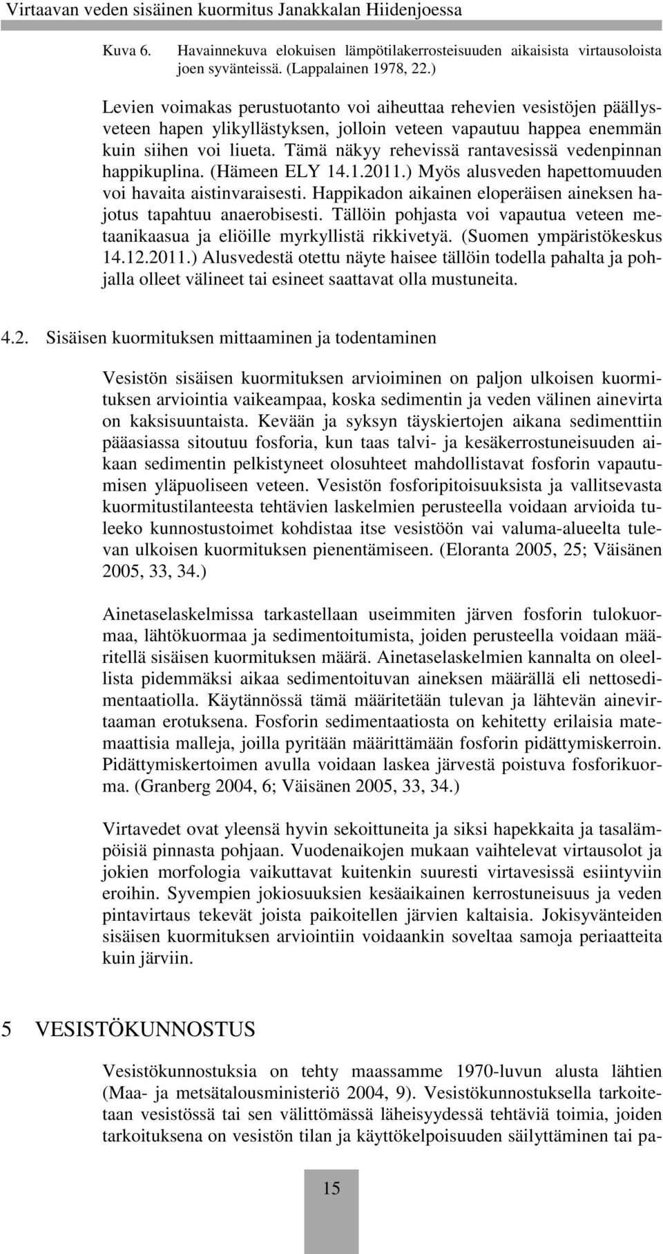 Tämä näkyy rehevissä rantavesissä vedenpinnan happikuplina. (Hämeen ELY 14.1.2011.) Myös alusveden hapettomuuden voi havaita aistinvaraisesti.