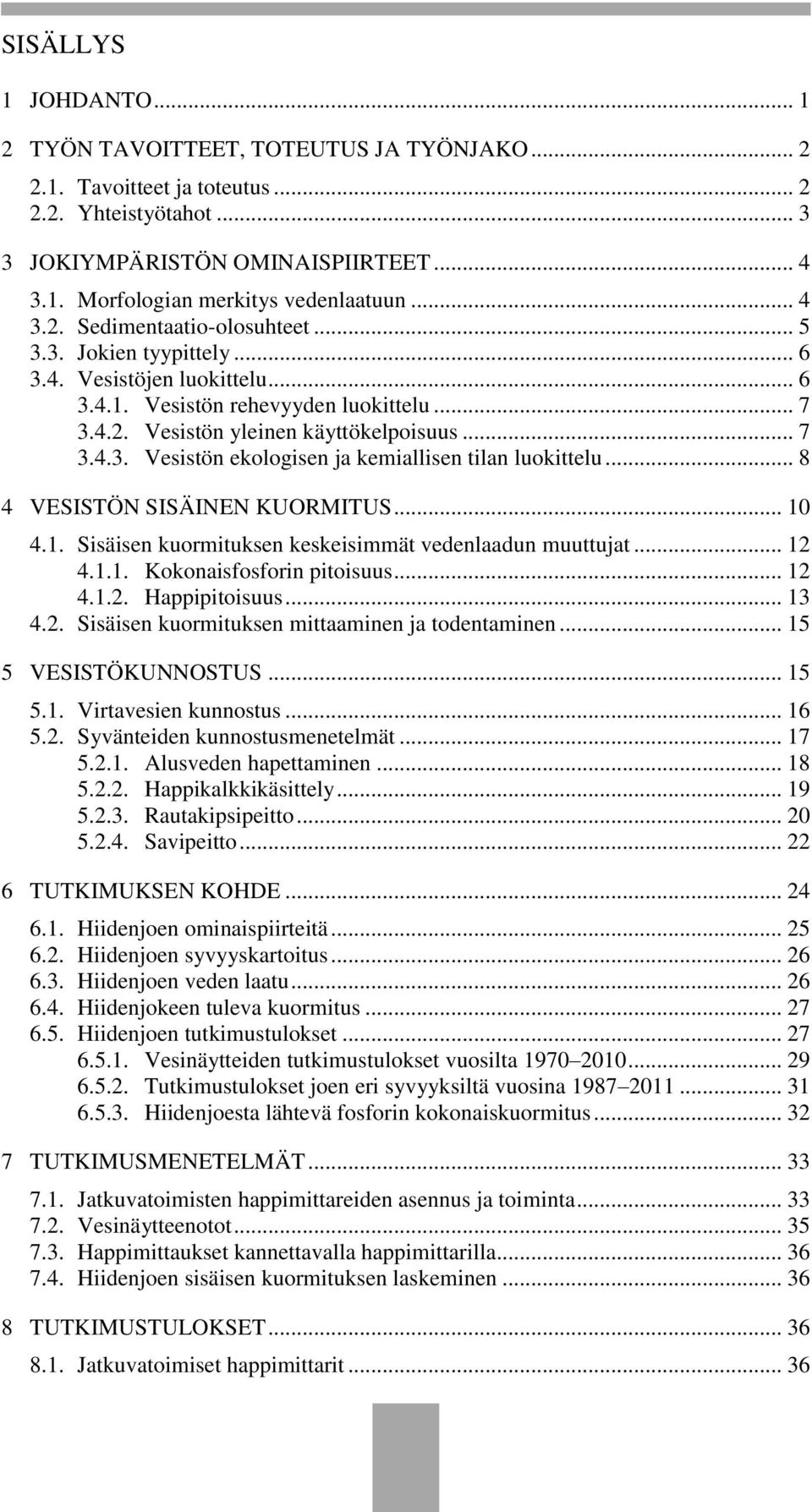 .. 8 4 VESISTÖN SISÄINEN KUORMITUS... 10 4.1. Sisäisen kuormituksen keskeisimmät vedenlaadun muuttujat... 12 4.1.1. Kokonaisfosforin pitoisuus... 12 4.1.2. Happipitoisuus... 13 4.2. Sisäisen kuormituksen mittaaminen ja todentaminen.