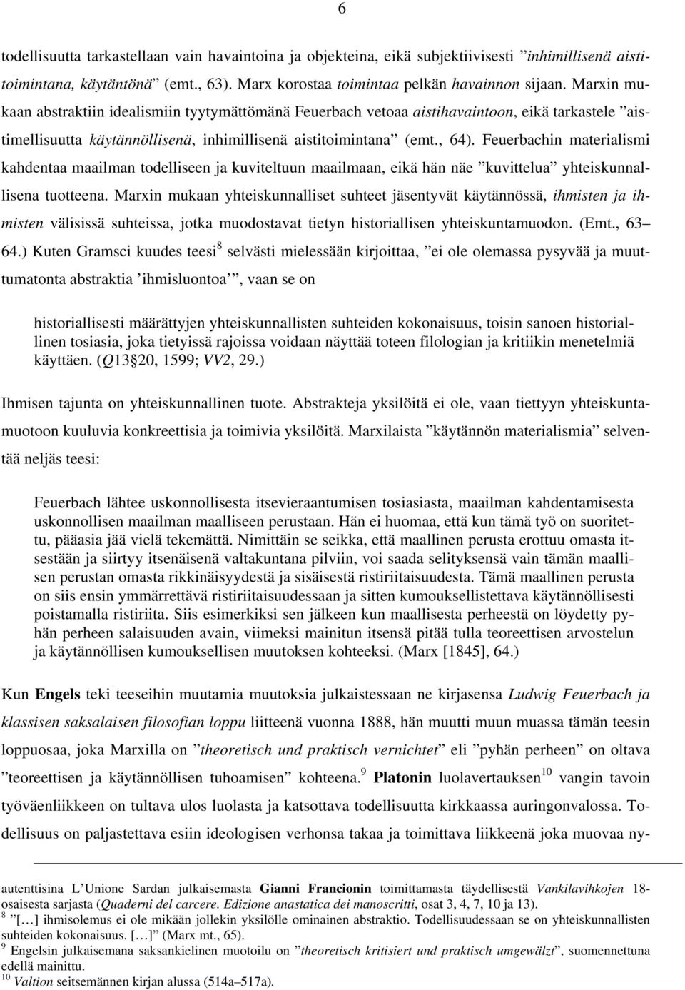 Feuerbachin materialismi kahdentaa maailman todelliseen ja kuviteltuun maailmaan, eikä hän näe kuvittelua yhteiskunnallisena tuotteena.