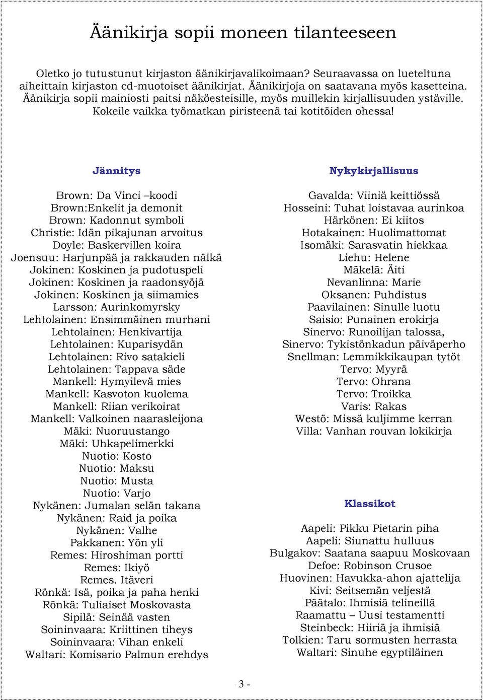 Jännitys Brown: Da Vinci koodi Brown:Enkelit ja demonit Brown: Kadonnut symboli Christie: Idän pikajunan arvoitus Doyle: Baskervillen koira Joensuu: Harjunpää ja rakkauden nälkä Jokinen: Koskinen ja