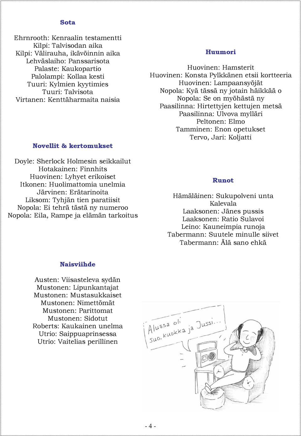 Erätarinoita Liksom: Tyhjän tien paratiisit Nopola: Ei tehrä tästä ny numeroo Nopola: Eila, Rampe ja elämän tarkoitus Huumori Huovinen: Hamsterit Huovinen: Konsta Pylkkänen etsii kortteeria Huovinen: