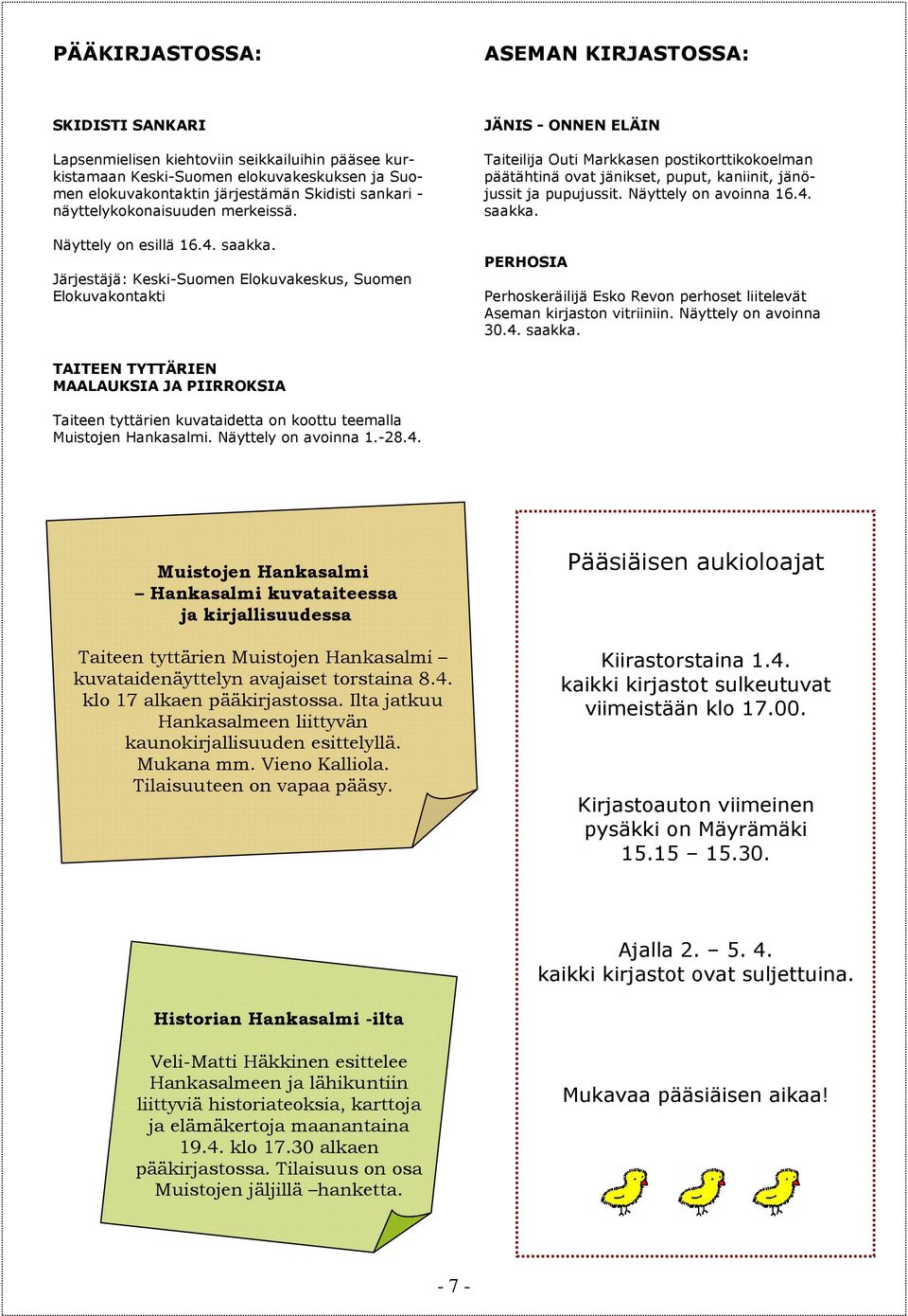 Järjestäjä: Keski-Suomen Elokuvakeskus, Suomen Elokuvakontakti JÄNIS - ONNEN ELÄIN Taiteilija Outi Markkasen postikorttikokoelman päätähtinä ovat jänikset, puput, kaniinit, jänöjussit ja pupujussit.