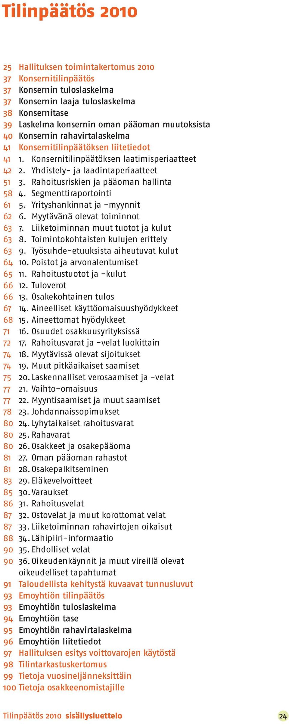 Rahoitusriskien ja pääoman hallinta 58 4. Segmenttiraportointi 61 5. Yrityshankinnat ja -myynnit 62 6. Myytävänä olevat toiminnot 63 7. Liiketoiminnan muut tuotot ja kulut 63 8.