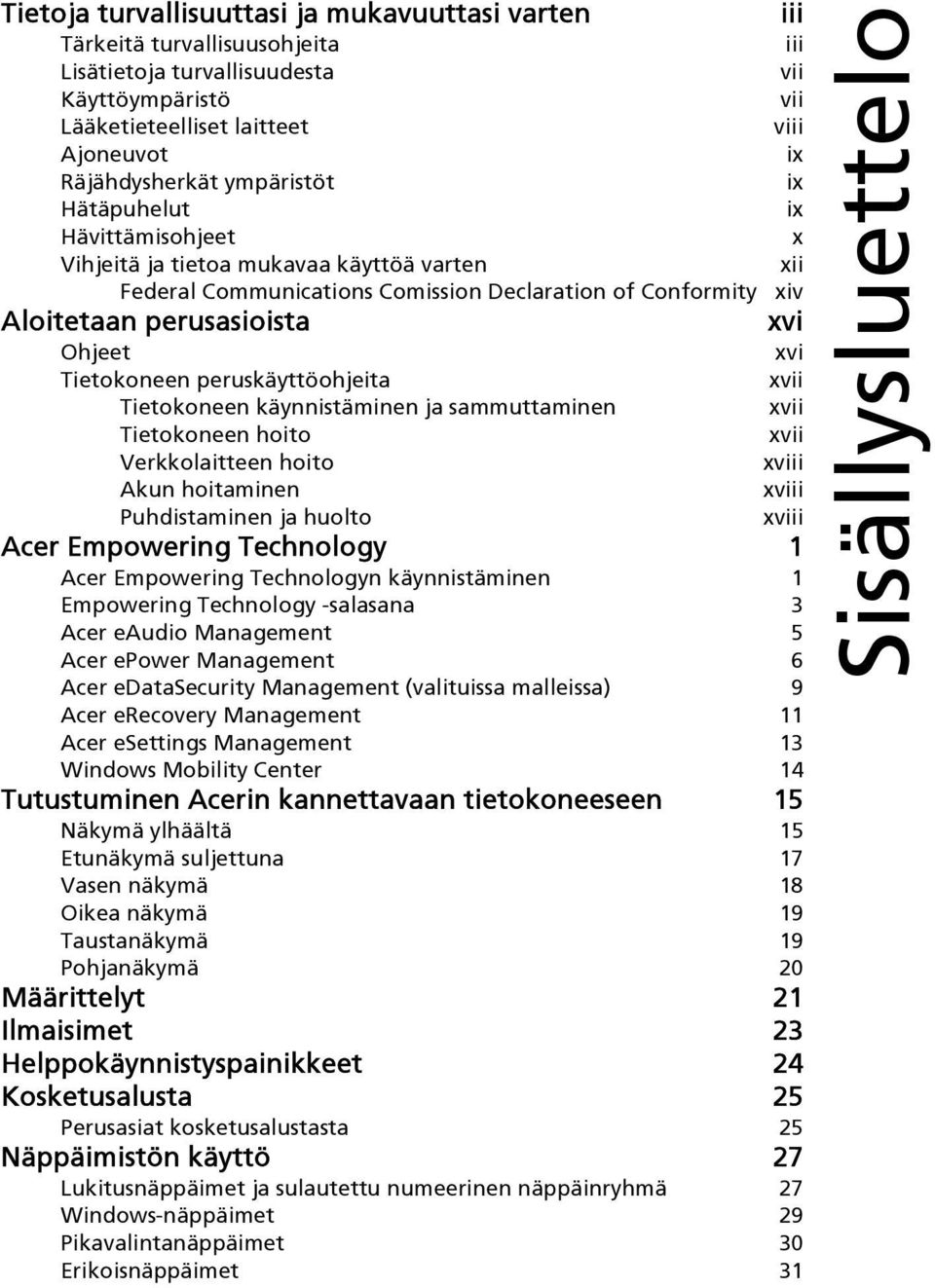 Tietokoneen peruskäyttöohjeita xvii Tietokoneen käynnistäminen ja sammuttaminen xvii Tietokoneen hoito xvii Verkkolaitteen hoito xviii Akun hoitaminen xviii Puhdistaminen ja huolto xviii Acer