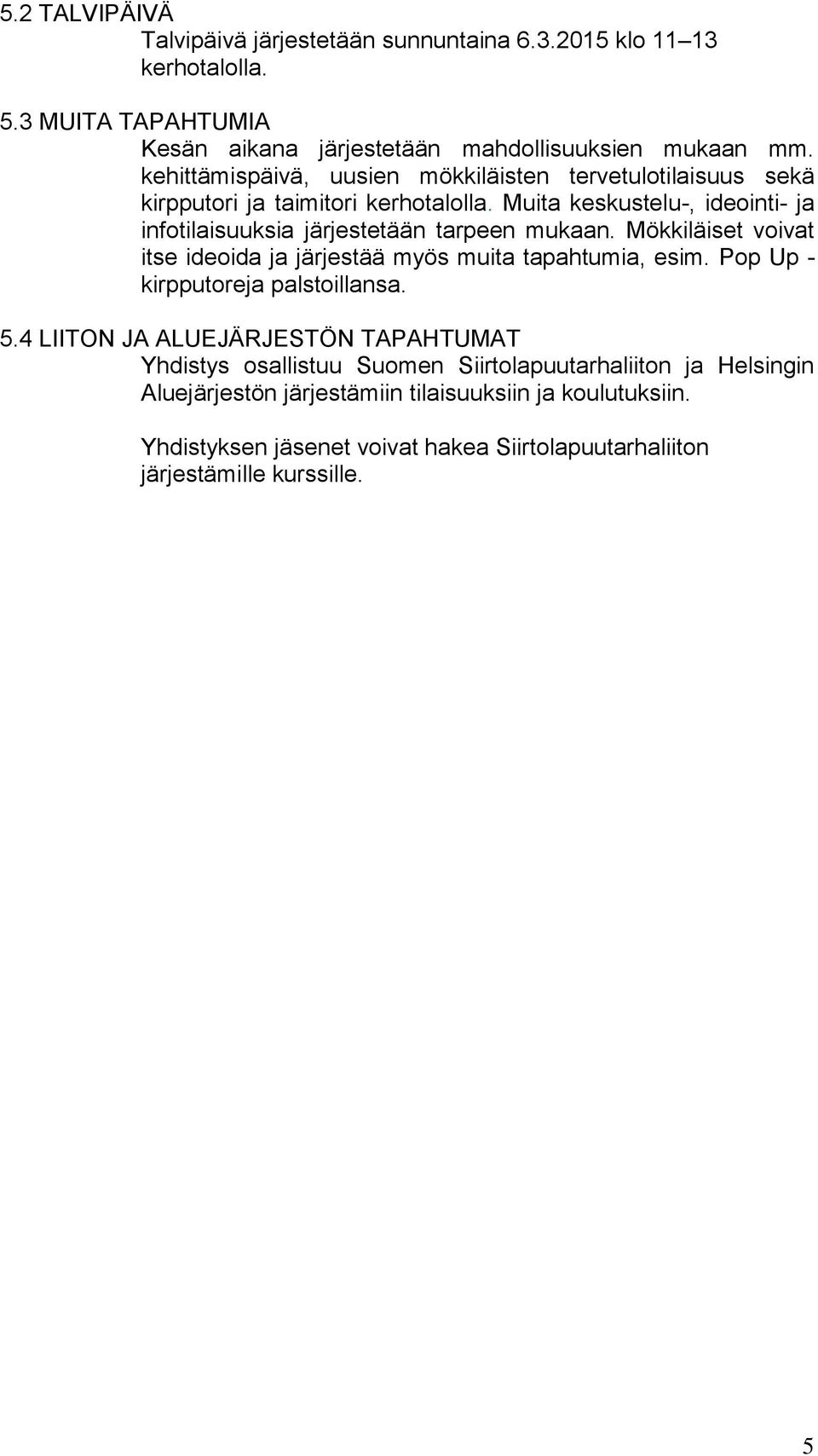 Muita keskustelu-, ideointi- ja infotilaisuuksia järjestetään tarpeen mukaan. Mökkiläiset voivat itse ideoida ja järjestää myös muita tapahtumia, esim.