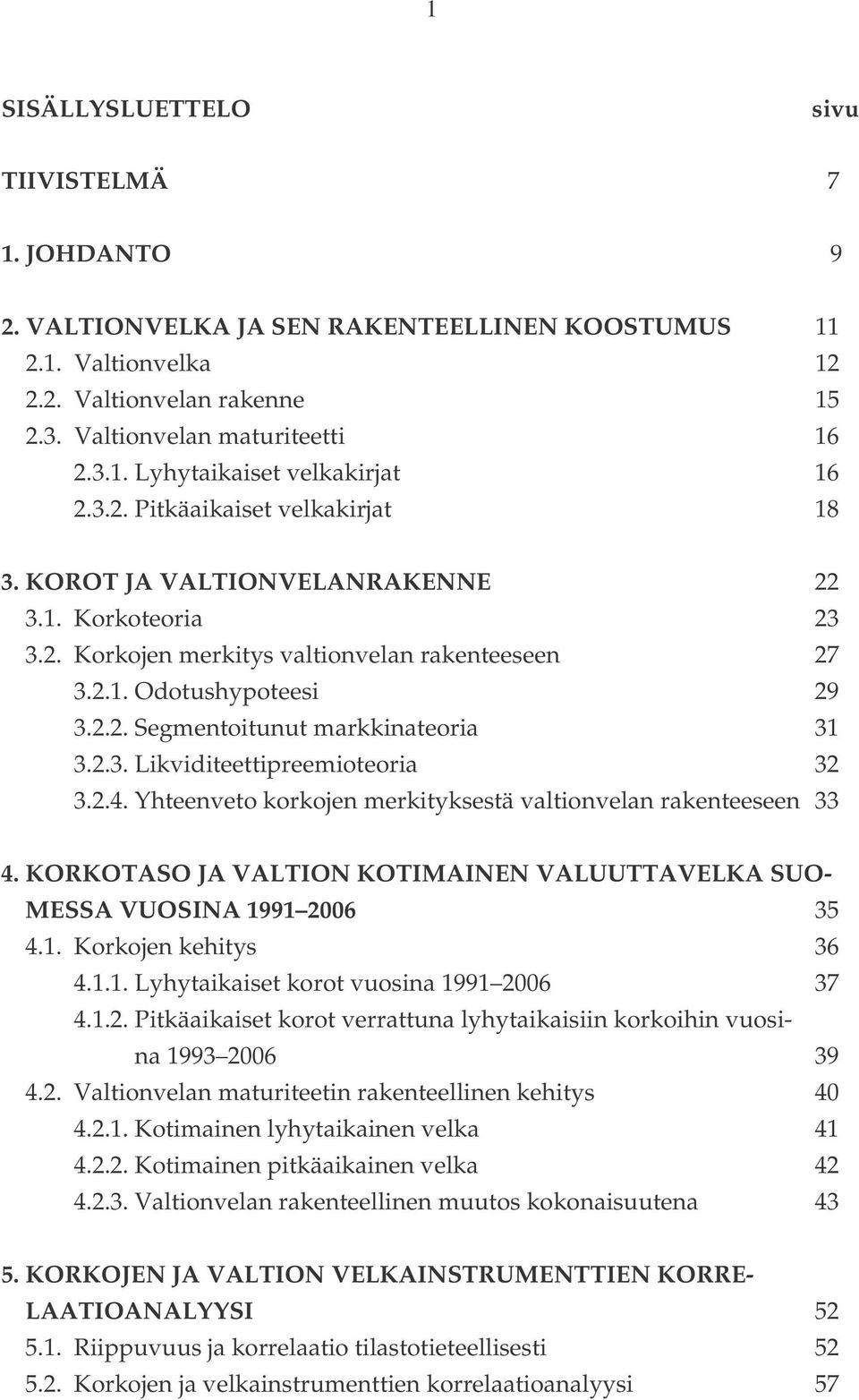 2.3. Likviditeettipreemioteoria 32 3.2.4. Yhteenveto korkojen merkityksestä valtionvelan rakenteeseen 33 4. KORKOTASO JA VALTION KOTIMAINEN VALUUTTAVELKA SUO- MESSA VUOSINA 1991 2006 35 4.1. Korkojen kehitys 36 4.