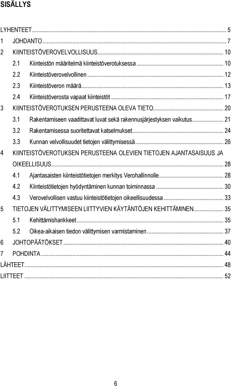 2 Rakentamisessa suoritettavat katselmukset... 24 3.3 Kunnan velvollisuudet tietojen välittymisessä... 26 4 KIINTEISTÖVEROTUKSEN PERUSTEENA OLEVIEN TIETOJEN AJANTASAISUUS JA OIKEELLISUUS... 28 4.